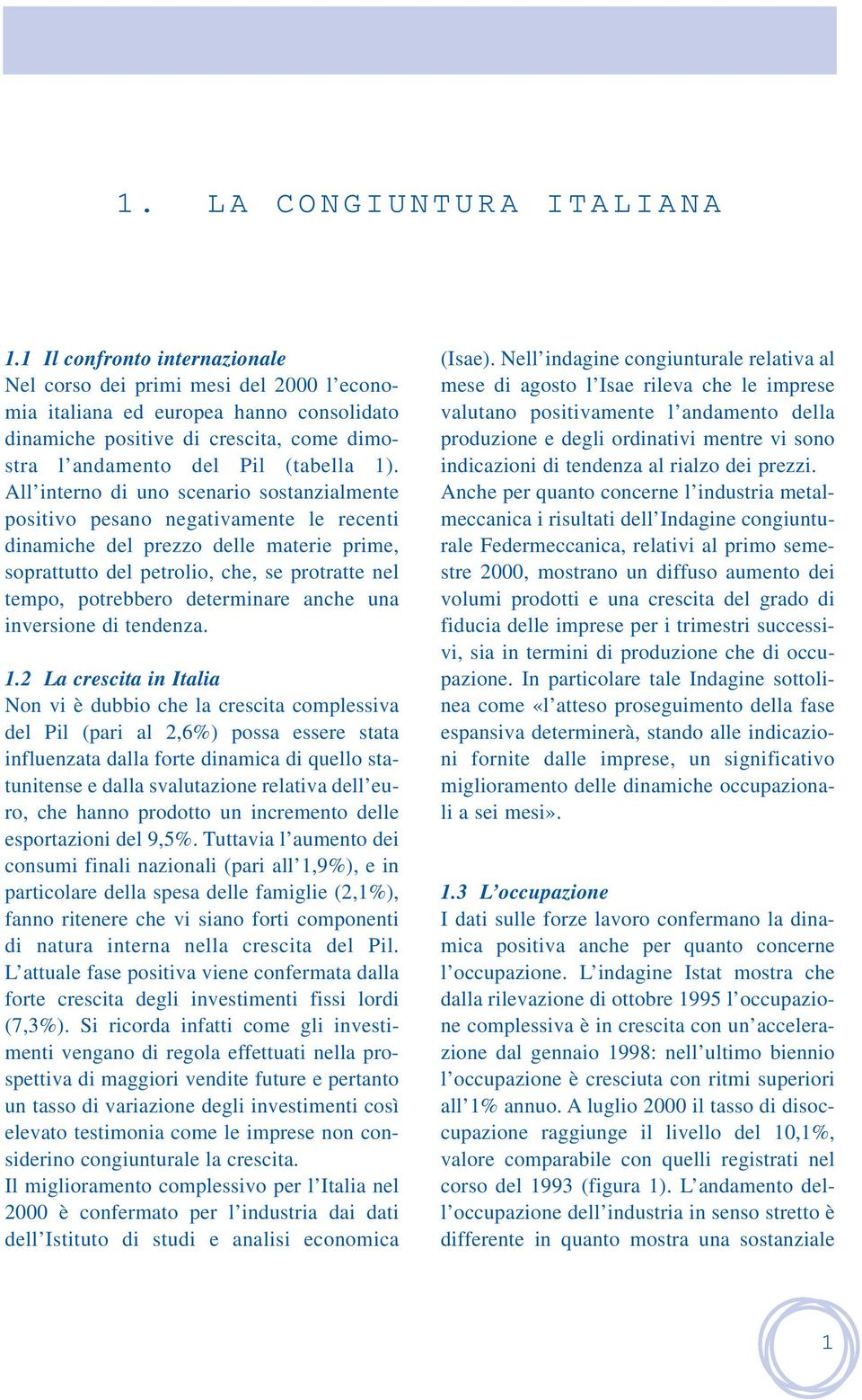 All interno di uno scenario sostanzialmente positivo pesano negativamente le recenti dinamiche del prezzo delle materie prime, soprattutto del petrolio, che, se protratte nel tempo, potrebbero