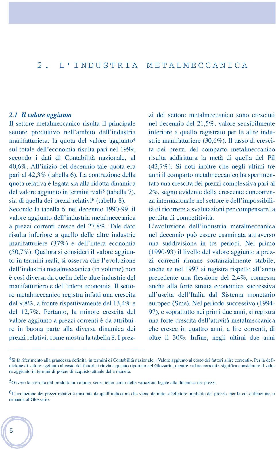 nel, secondo i dati di Contabilità nazionale, al 40,6%. All inizio del decennio tale quota era pari al 42,3% (tabella 6).