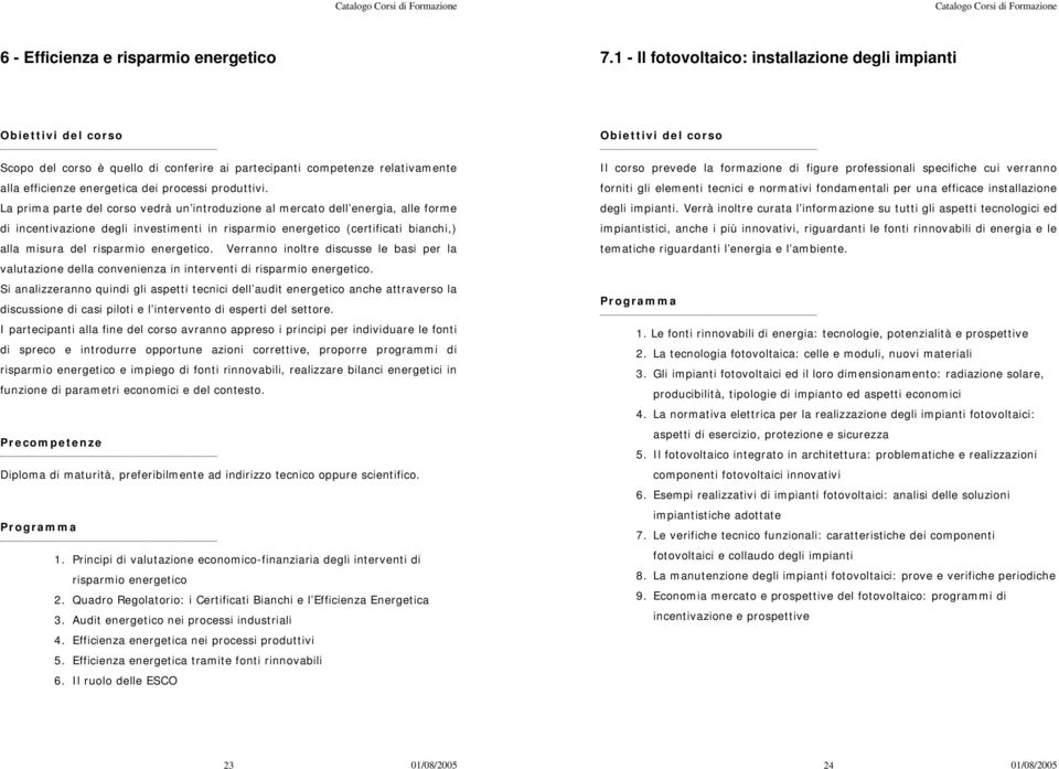 La prima parte del corso vedrà un introduzione al mercato dell energia, alle forme di incentivazione degli investimenti in risparmio energetico (certificati bianchi,) alla misura del risparmio