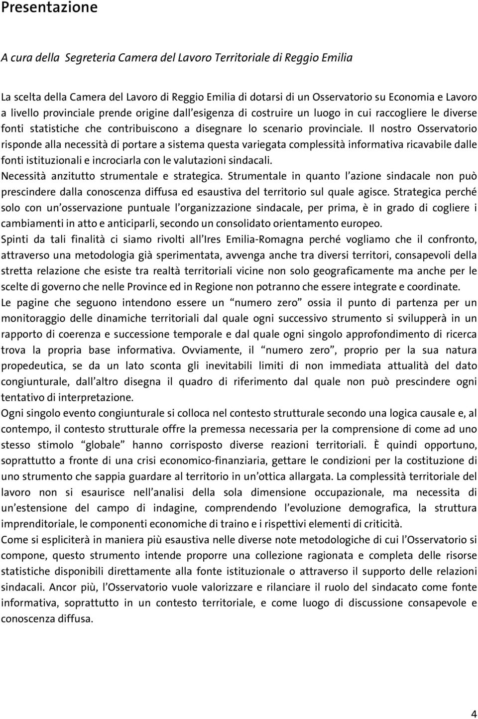 Il nostro Osservatorio risponde alla necessità di portare a sistema questa variegata complessità informativa ricavabile dalle fonti istituzionali e incrociarla con le valutazioni sindacali.