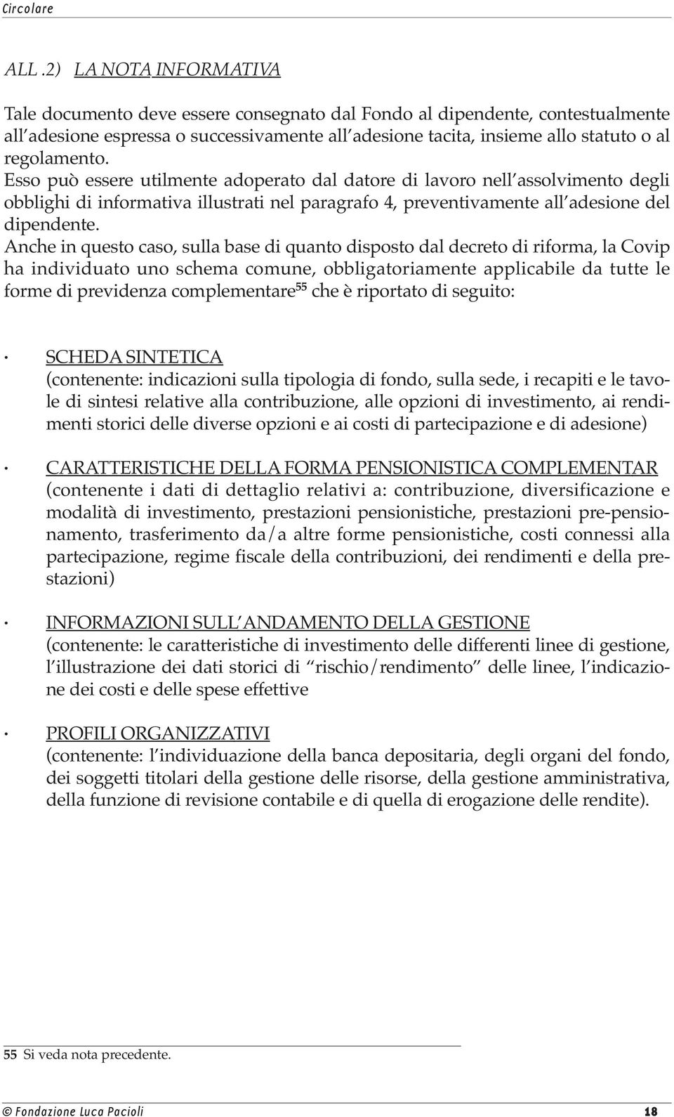 Anche in questo caso, sulla base di quanto disposto dal decreto di riforma, la Covip ha individuato uno schema comune, obbligatoriamente applicabile da tutte le forme di previdenza complementare 55