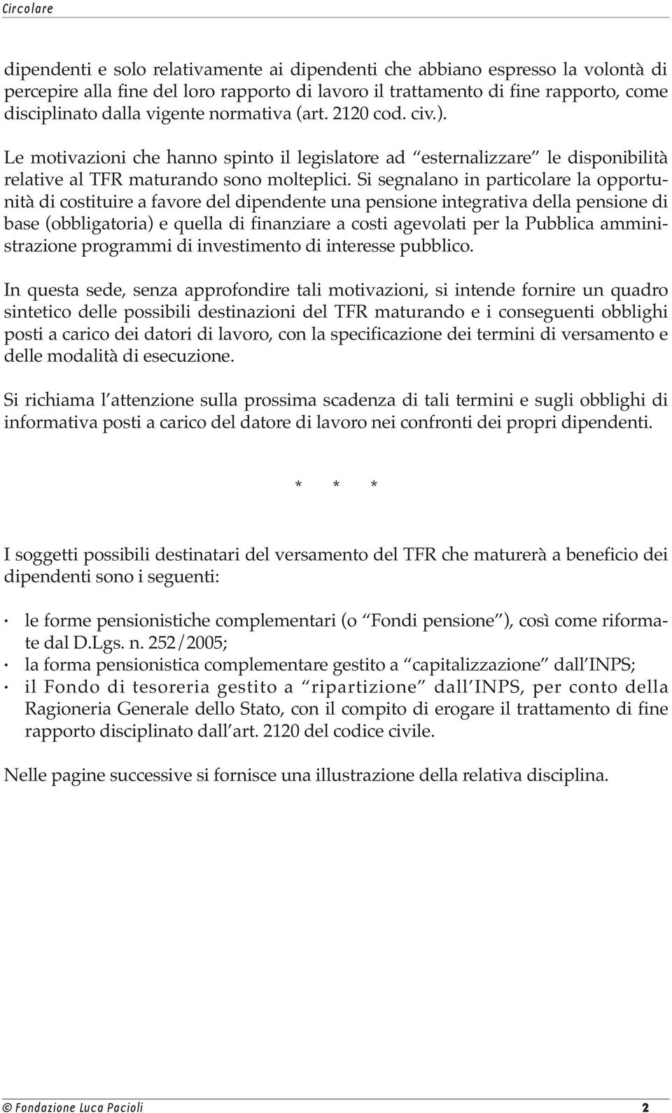 Si segnalano in particolare la opportunità di costituire a favore del dipendente una pensione integrativa della pensione di base (obbligatoria) e quella di finanziare a costi agevolati per la