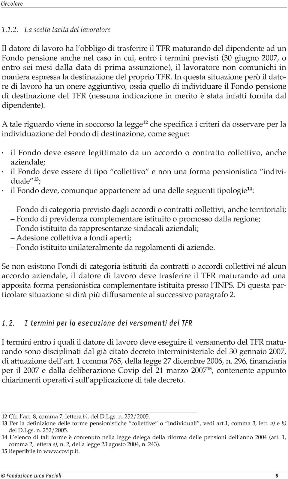 entro sei mesi dalla data di prima assunzione), il lavoratore non comunichi in maniera espressa la destinazione del proprio TFR.