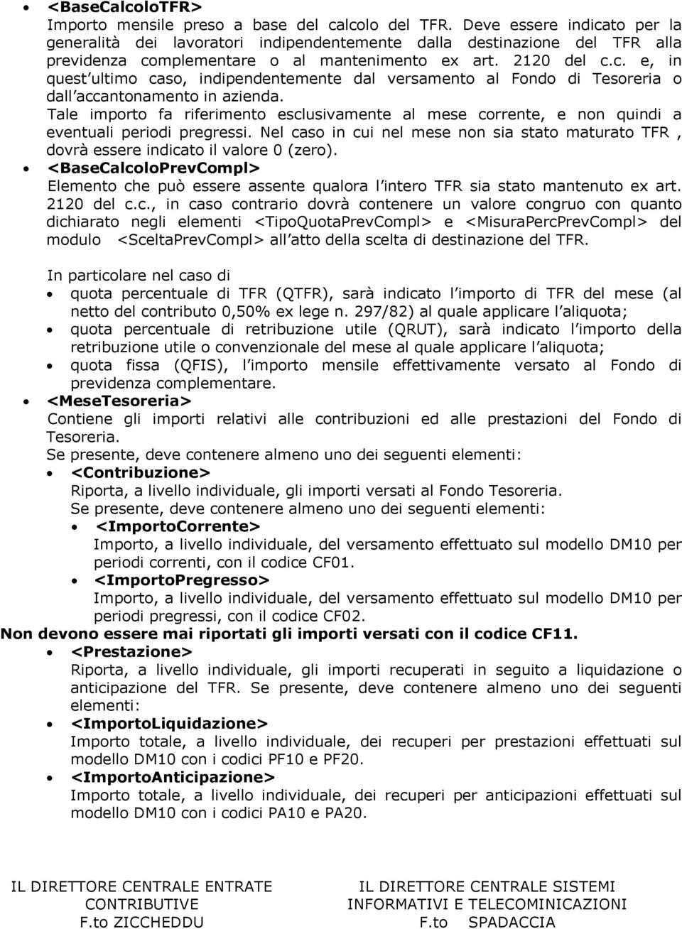 Tale importo fa riferimento esclusivamente al mese corrente, e non quindi a eventuali periodi pregressi. Nel caso in cui nel mese non sia stato maturato TFR, dovrà essere indicato il valore 0 (zero).