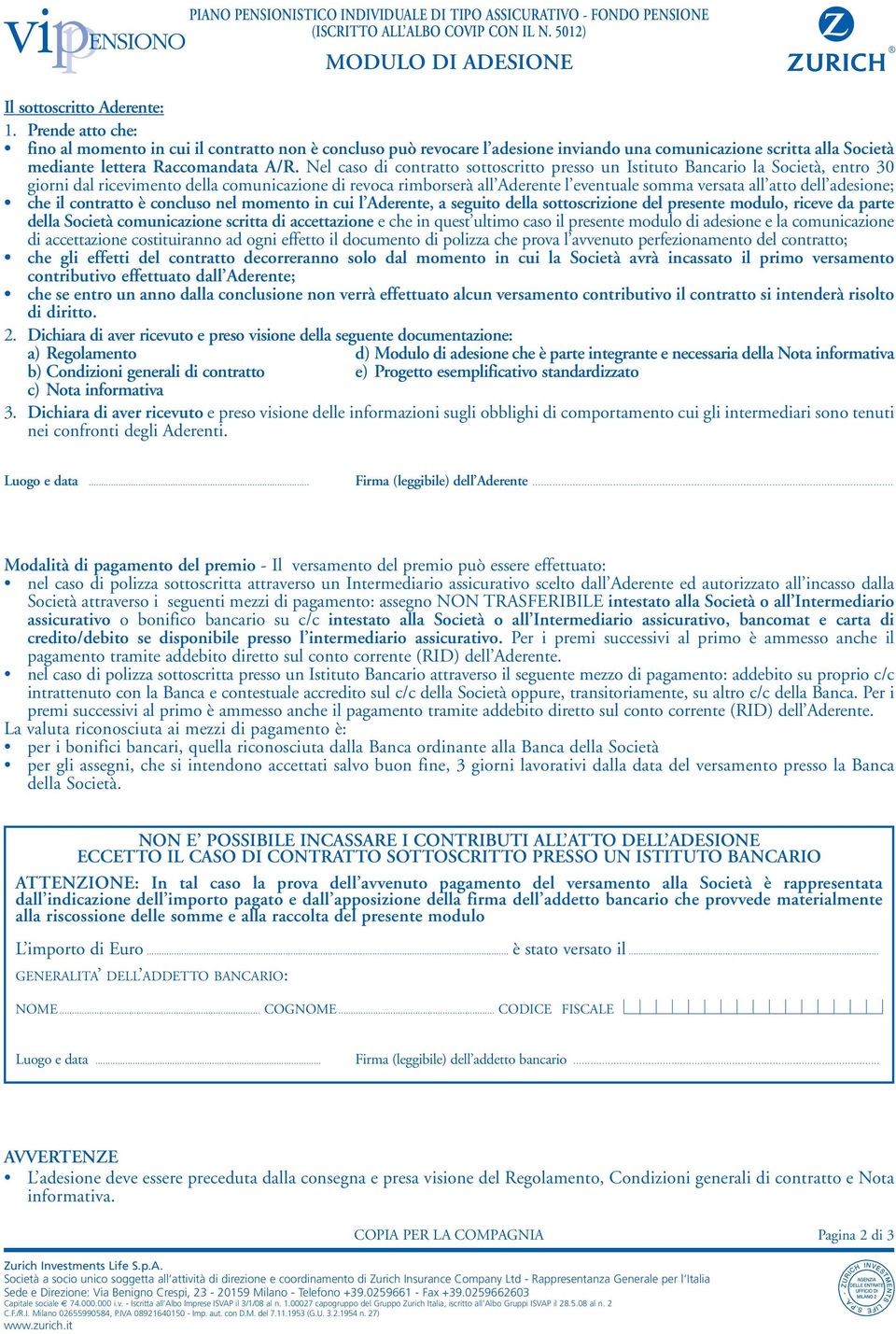 Nel caso di contratto sottoscritto presso un Istituto Bancario la Società, entro 30 giorni dal ricevimento della comunicazione di revoca rimborserà all Aderente l eventuale somma versata all atto