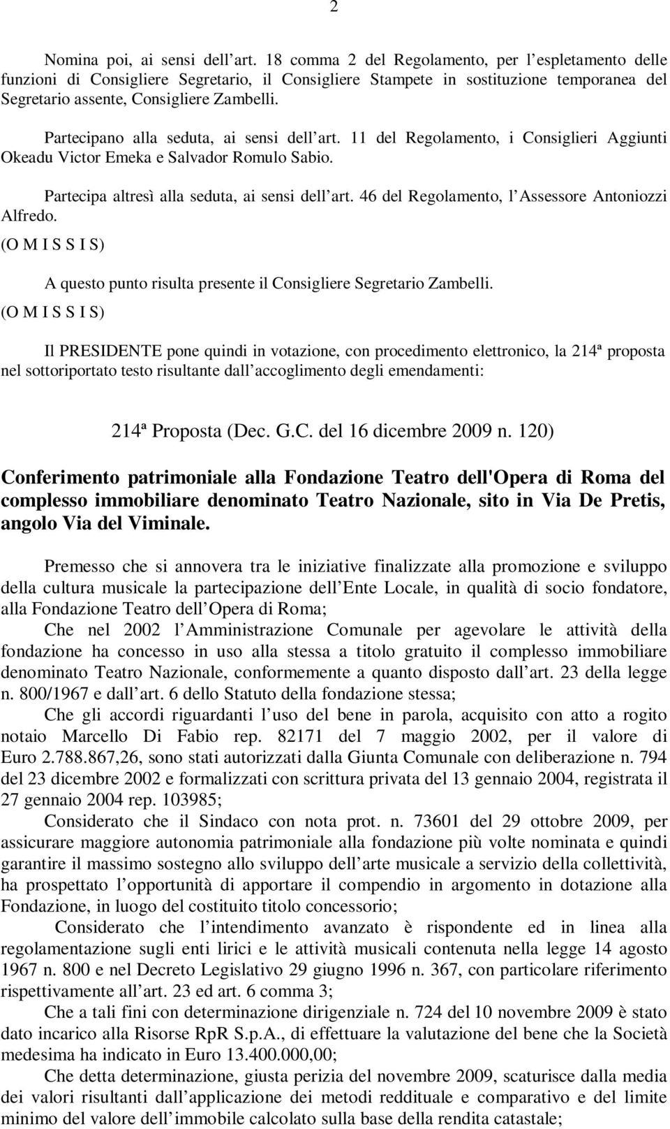 Partecipano alla seduta, ai sensi dell art. 11 del Regolamento, i Consiglieri Aggiunti Okeadu Victor Emeka e Salvador Romulo Sabio. Partecipa altresì alla seduta, ai sensi dell art.