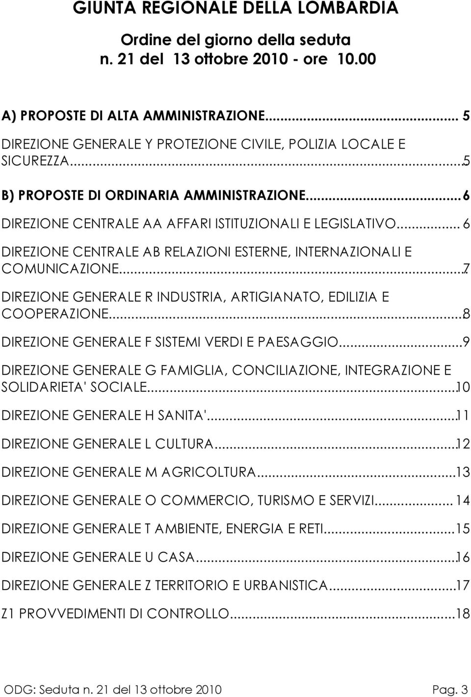 .. 6 DIREZIONE CENTRALE AB RELAZIONI ESTERNE, INTERNAZIONALI E COMUNICAZIONE...7 DIREZIONE GENERALE R INDUSTRIA, ARTIGIANATO, EDILIZIA E COOPERAZIONE...8 DIREZIONE GENERALE F SISTEMI VERDI E PAESAGGIO.