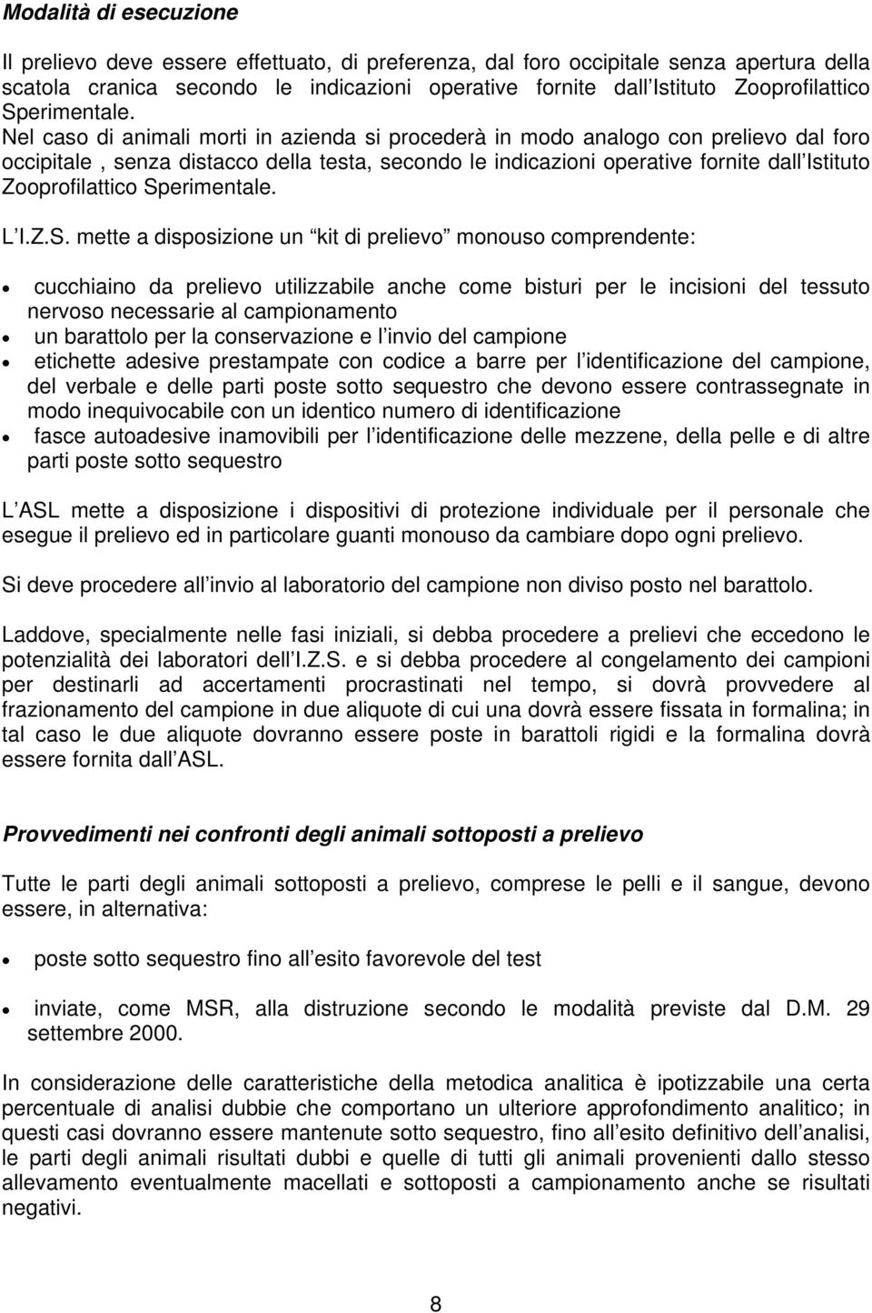 Nel caso di animali morti in azienda si procederà in modo analogo con prelievo dal foro occipitale, senza distacco della testa, secondo le indicazioni operative fornite dall Istituto  L I.Z.S.