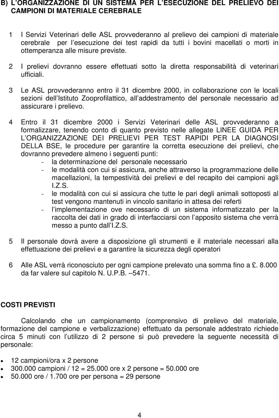 3 Le ASL provvederanno entro il 31 dicembre 2000, in collaborazione con le locali sezioni dell Istituto Zooprofilattico, all addestramento del personale necessario ad assicurare i prelievo.