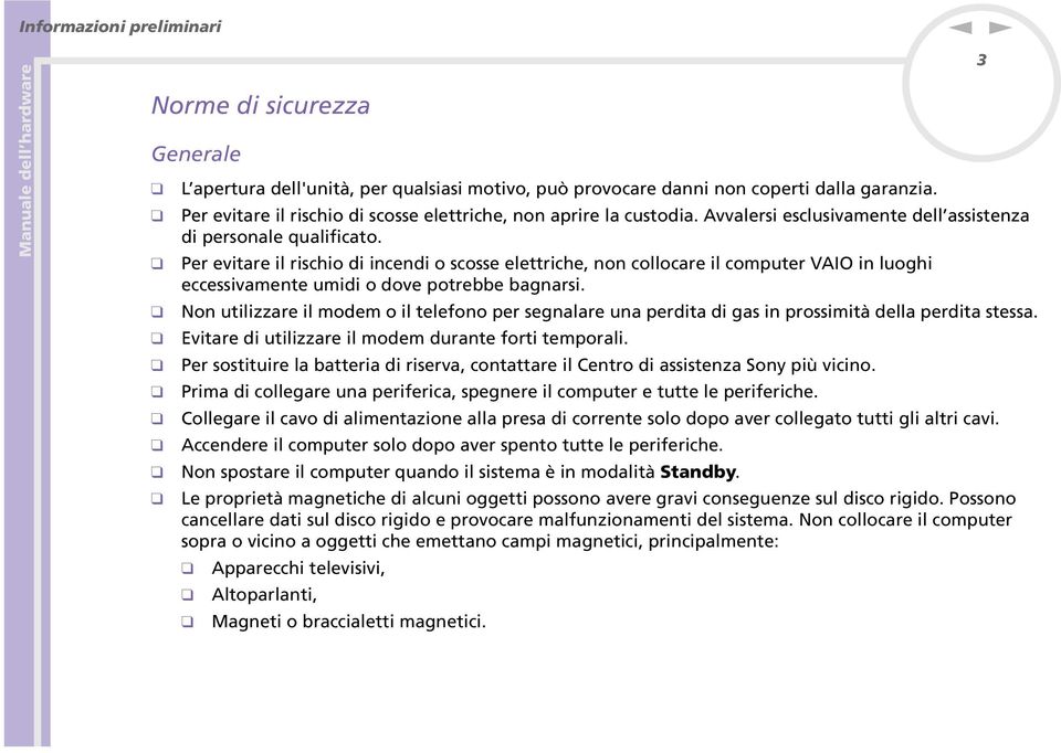 Per evitare il rischio di icedi o scosse elettriche, o collocare il computer VAIO i luoghi eccessivamete umidi o dove potrebbe bagarsi.