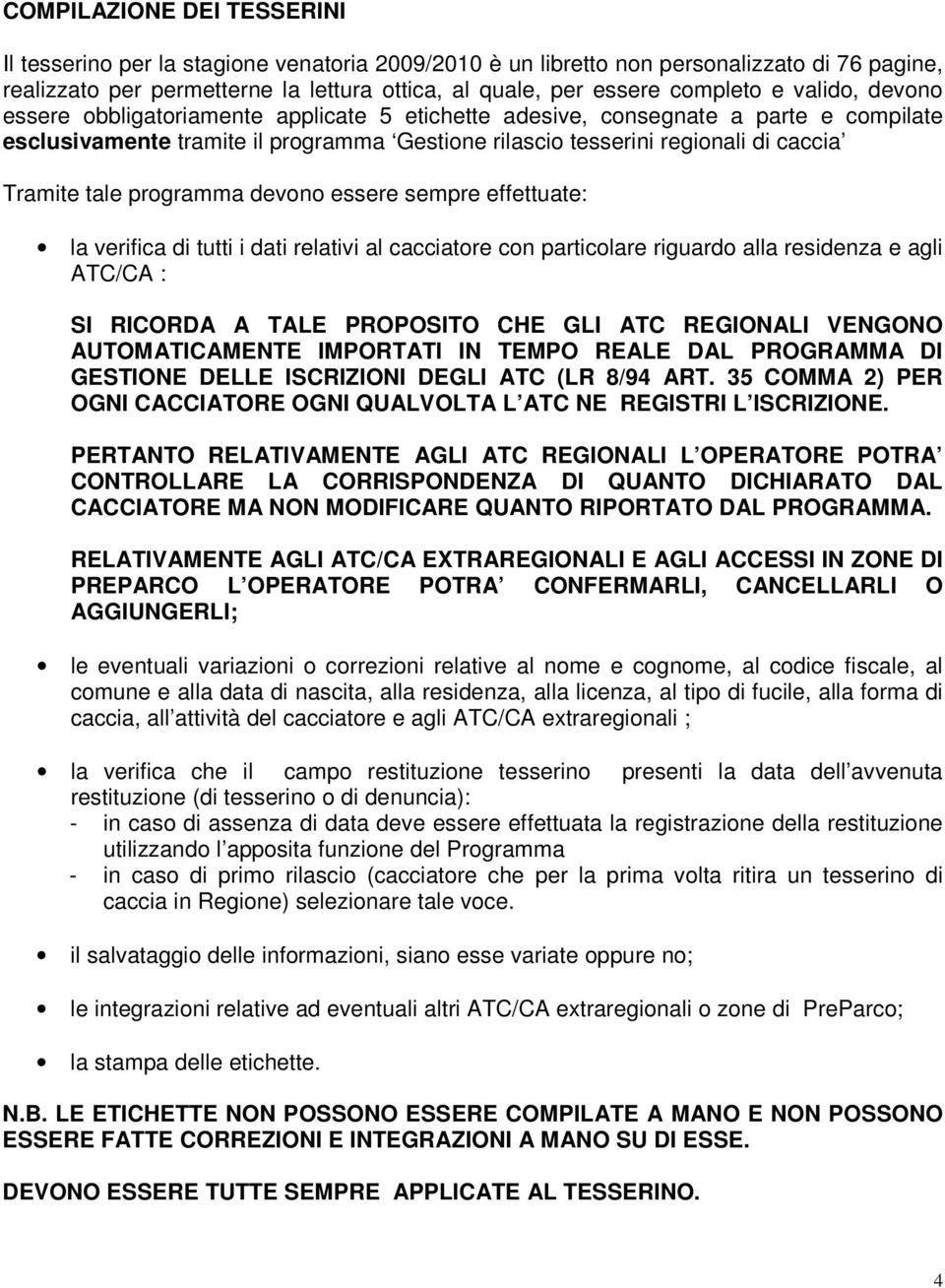 tale programma devono essere sempre effettuate: la verifica di tutti i dati relativi al cacciatore con particolare riguardo alla residenza e agli ATC/CA : SI RICORDA A TALE PROPOSITO CHE GLI ATC