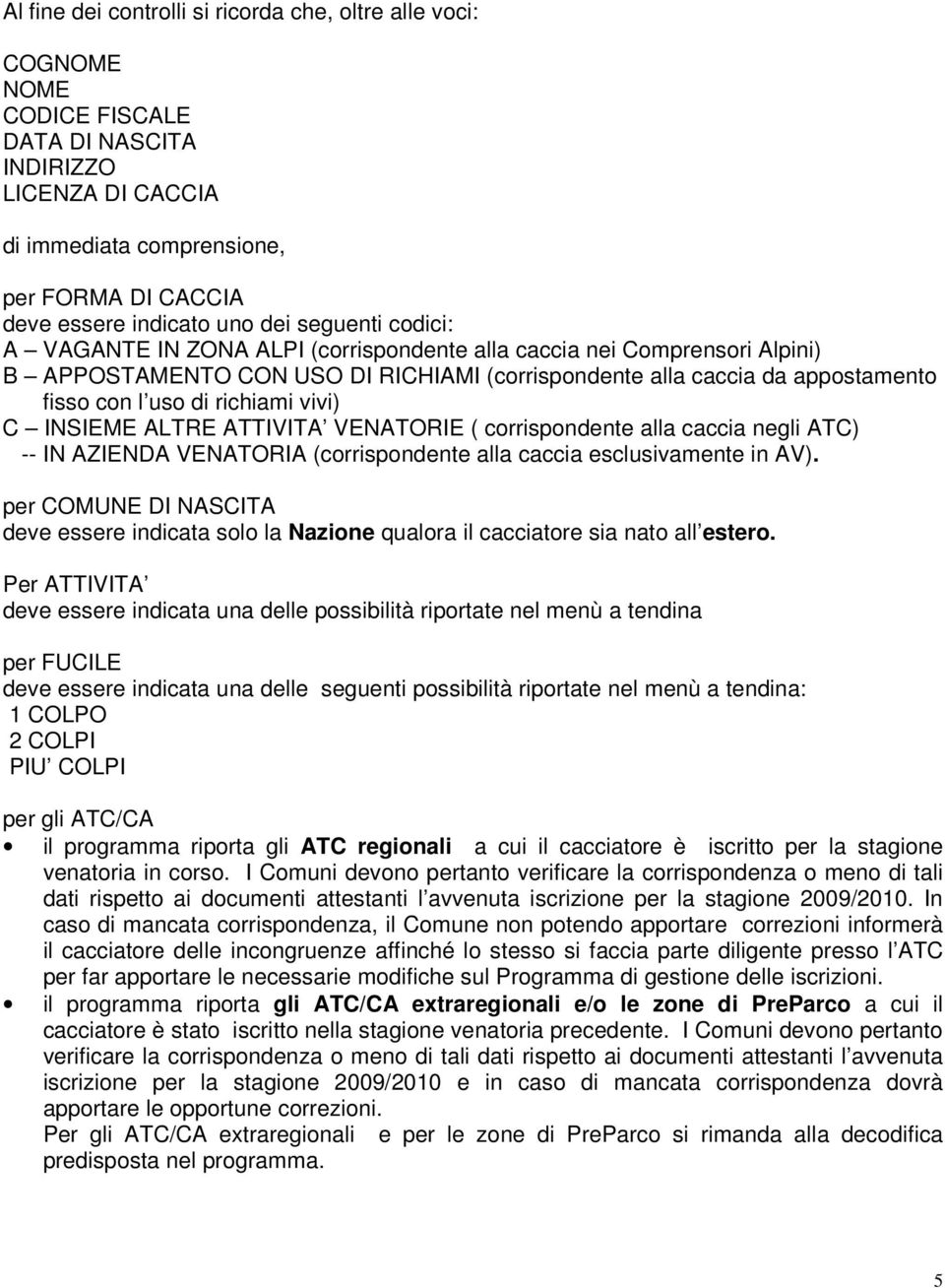 richiami vivi) C INSIEME ALTRE ATTIVITA VENATORIE ( corrispondente alla caccia negli ATC) -- IN AZIENDA VENATORIA (corrispondente alla caccia esclusivamente in AV).