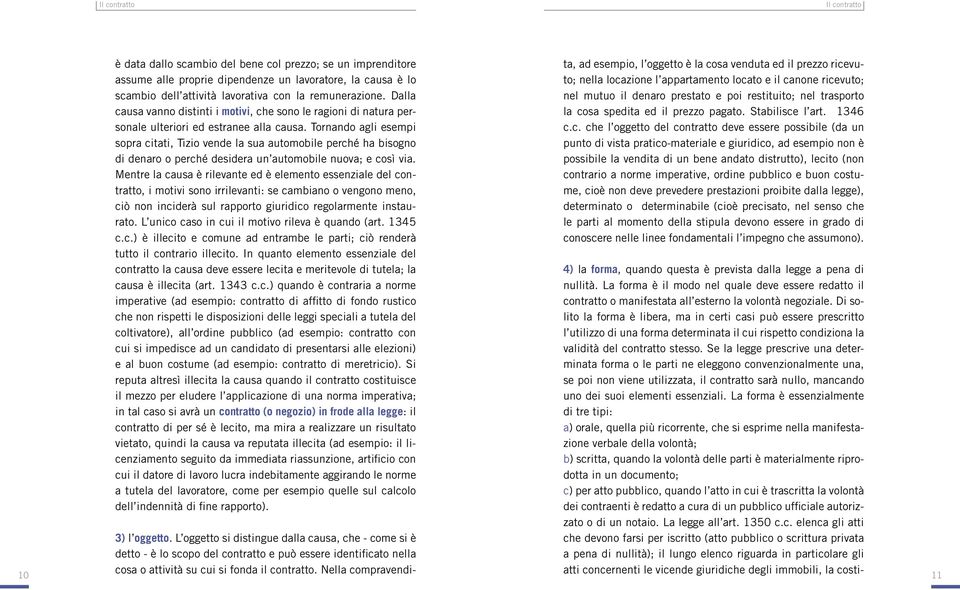 Tornando agli esempi sopra citati, Tizio vende la sua automobile perché ha bisogno di denaro o perché desidera un automobile nuova; e così via.