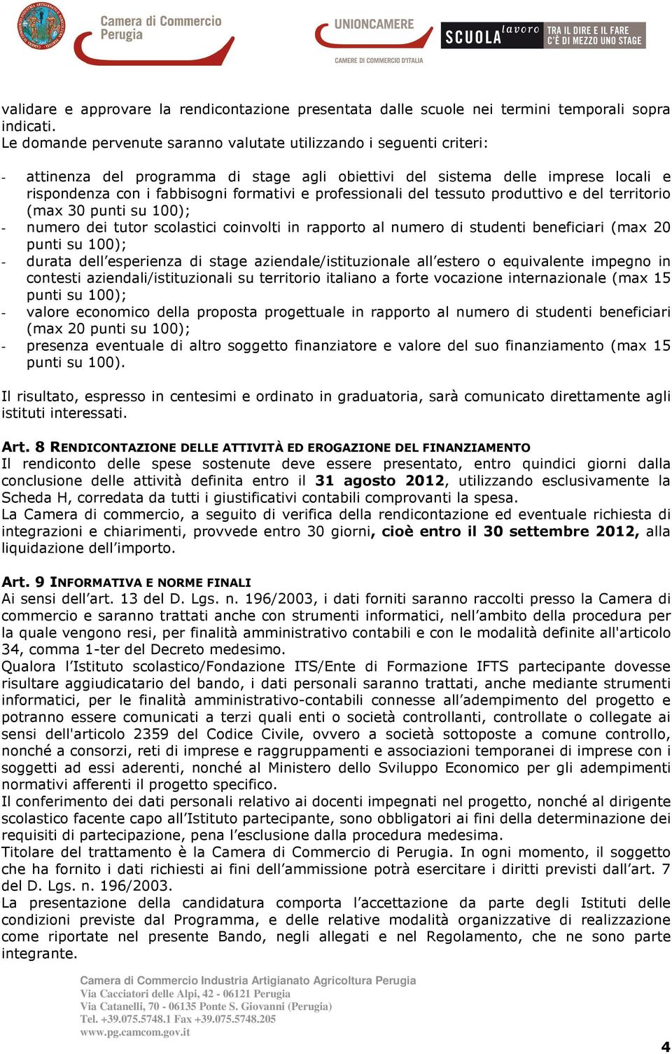 professionali del tessuto produttivo e del territorio (max 30 punti su 100); - numero dei tutor scolastici coinvolti in rapporto al numero di studenti beneficiari (max 20 punti su 100); - durata dell