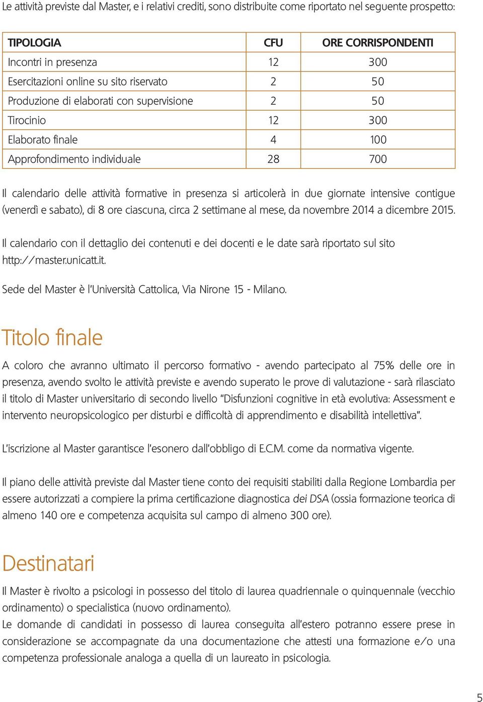 articolerà in due giornate intensive contigue (venerdì e sabato), di 8 ore ciascuna, circa 2 settimane al mese, da novembre 2014 a dicembre 2015.