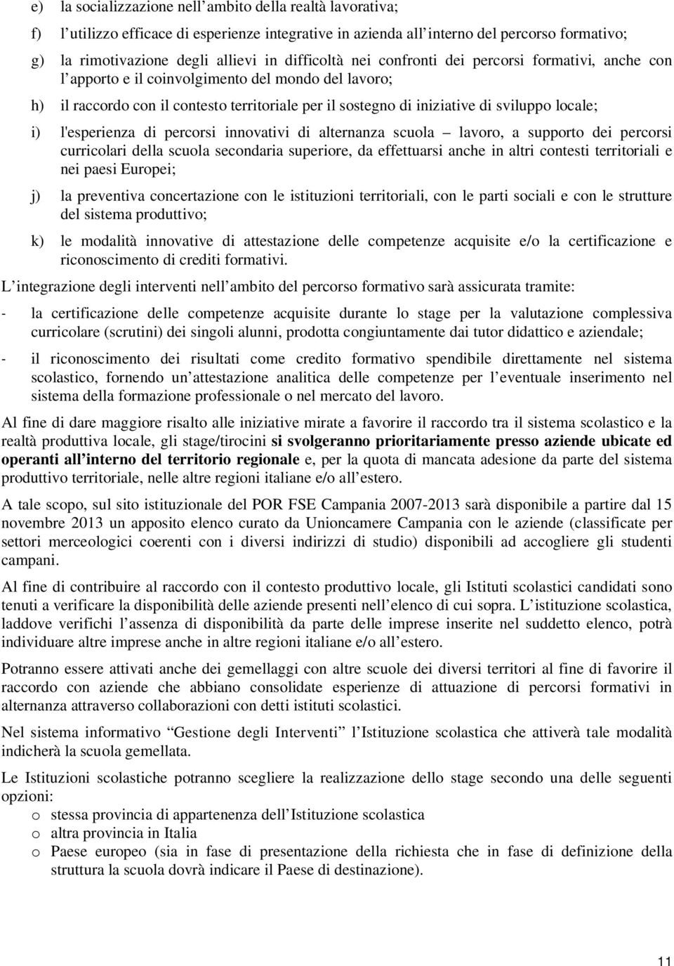 locale; i) l'esperienza di percorsi innovativi di alternanza scuola lavoro, a supporto dei percorsi curricolari della scuola secondaria superiore, da effettuarsi anche in altri contesti territoriali