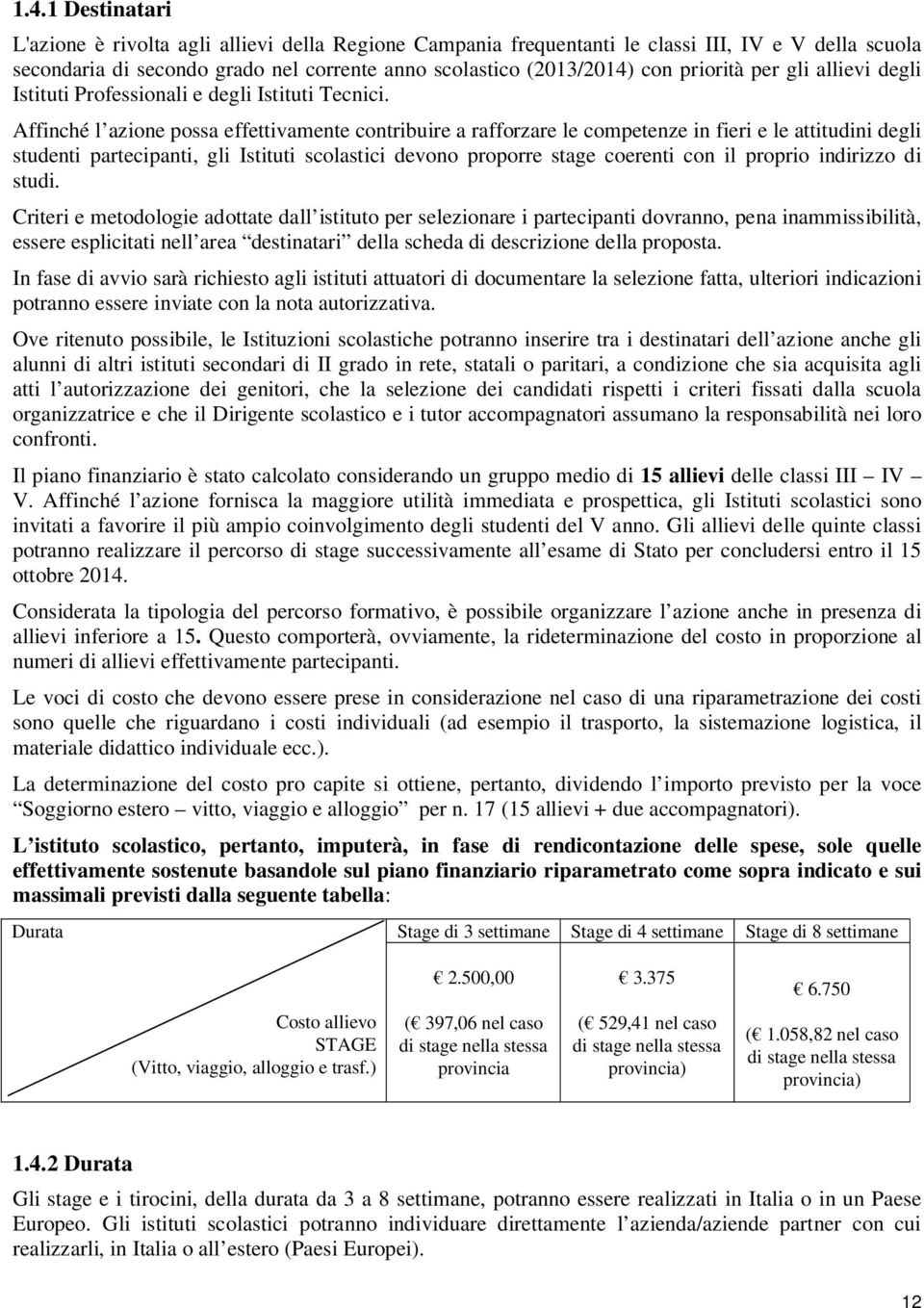 Affinché l azione possa effettivamente contribuire a rafforzare le competenze in fieri e le attitudini degli studenti partecipanti, gli Istituti scolastici devono proporre stage coerenti con il