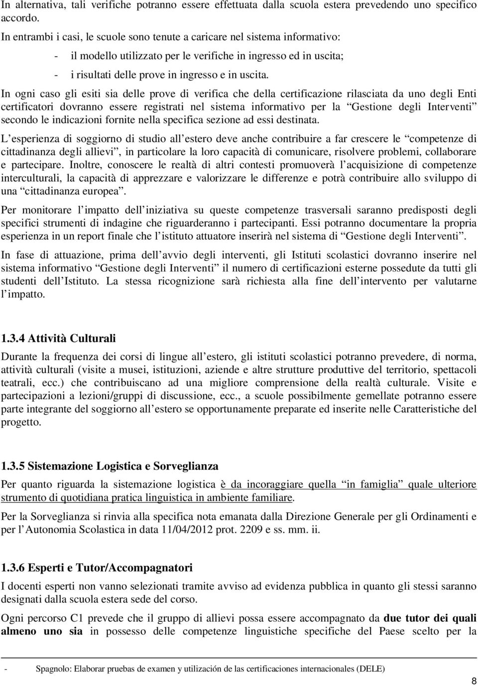 In ogni caso gli esiti sia delle prove di verifica che della certificazione rilasciata da uno degli Enti certificatori dovranno essere registrati nel sistema informativo per la Gestione degli