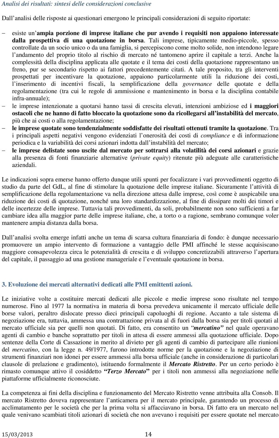 Tali imprese, tipicamente medio-piccole, spesso controllate da un socio unico o da una famiglia, si percepiscono come molto solide, non intendono legare l andamento del proprio titolo al rischio di