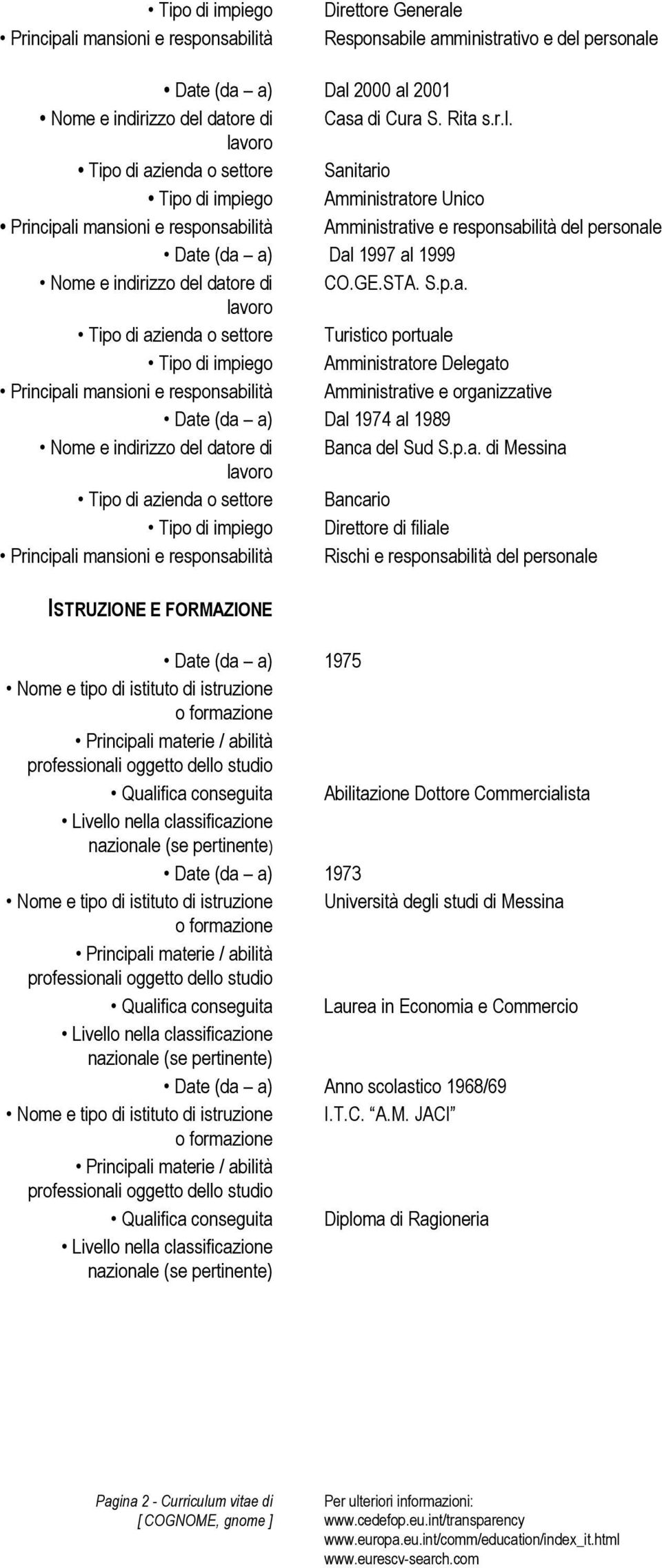 tà Direttore Generale Responsabile amministrativo e del personale Date (da a) Dal 2000 al 2001 Casa di Cura S. Rita s.r.l. Tipo di azienda o settore Sanitario Tipo di impiego Amministratore Unico Principali tà Amministrative e responsabilità del personale Date (da a) Dal 1997 al 1999 CO.