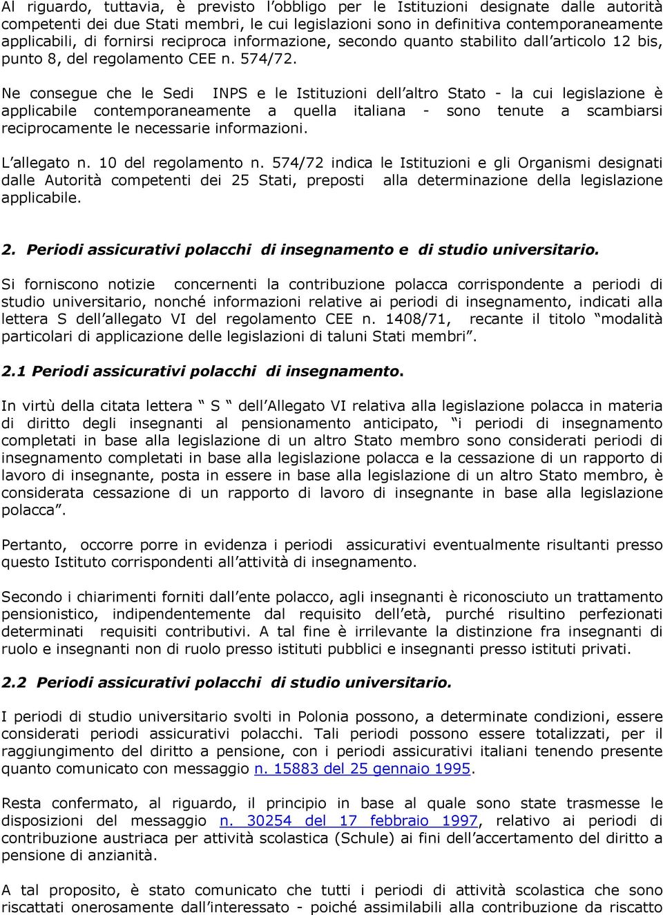 Ne consegue che le Sedi INPS e le Istituzioni dell altro Stato - la cui legislazione è applicabile contemporaneamente a quella italiana - sono tenute a scambiarsi reciprocamente le necessarie