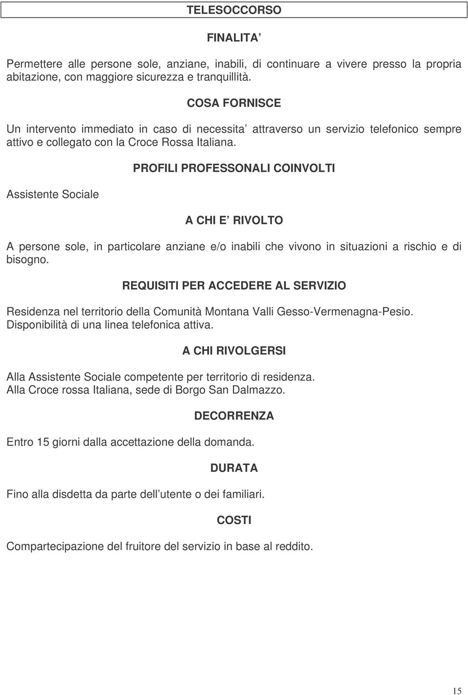 Assistente Sociale PROFILI PROFESSONALI COINVOLTI A CHI E RIVOLTO A persone sole, in particolare anziane e/o inabili che vivono in situazioni a rischio e di bisogno.