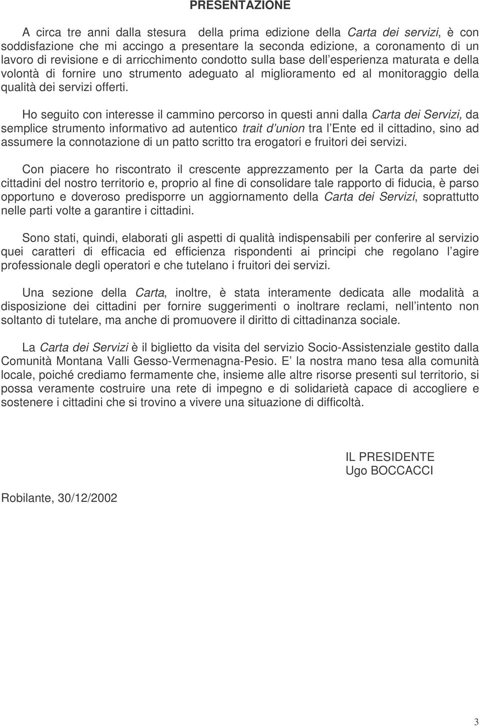 Ho seguito con interesse il cammino percorso in questi anni dalla Carta dei Servizi, da semplice strumento informativo ad autentico trait d union tra l Ente ed il cittadino, sino ad assumere la