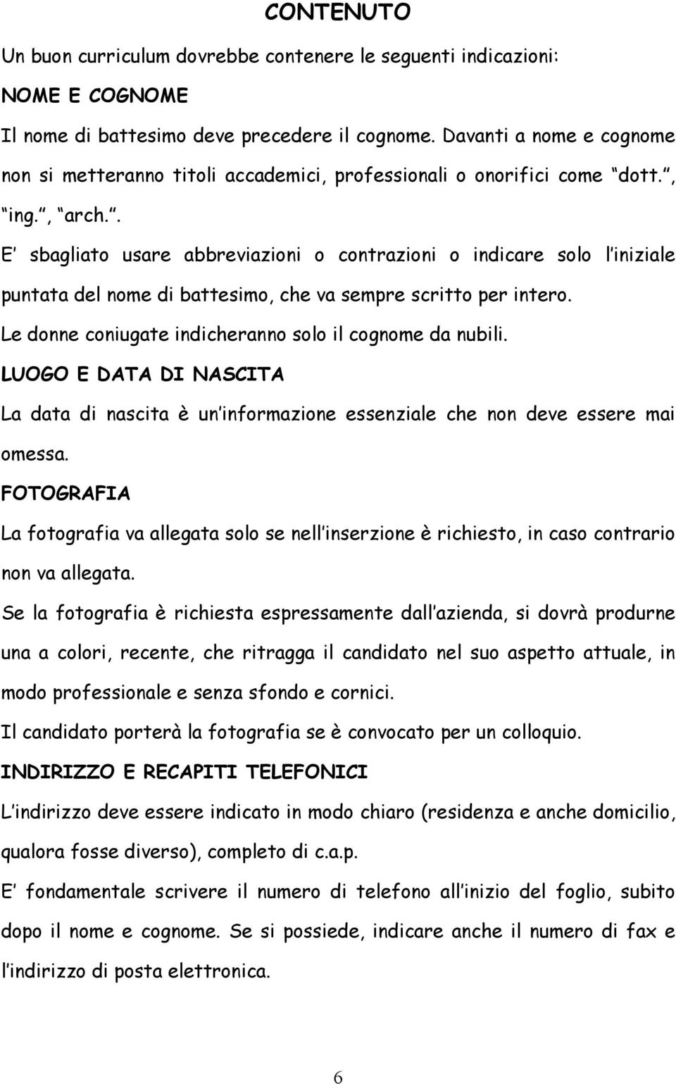 . E sbagliato usare abbreviazioni o contrazioni o indicare solo l iniziale puntata del nome di battesimo, che va sempre scritto per intero. Le donne coniugate indicheranno solo il cognome da nubili.