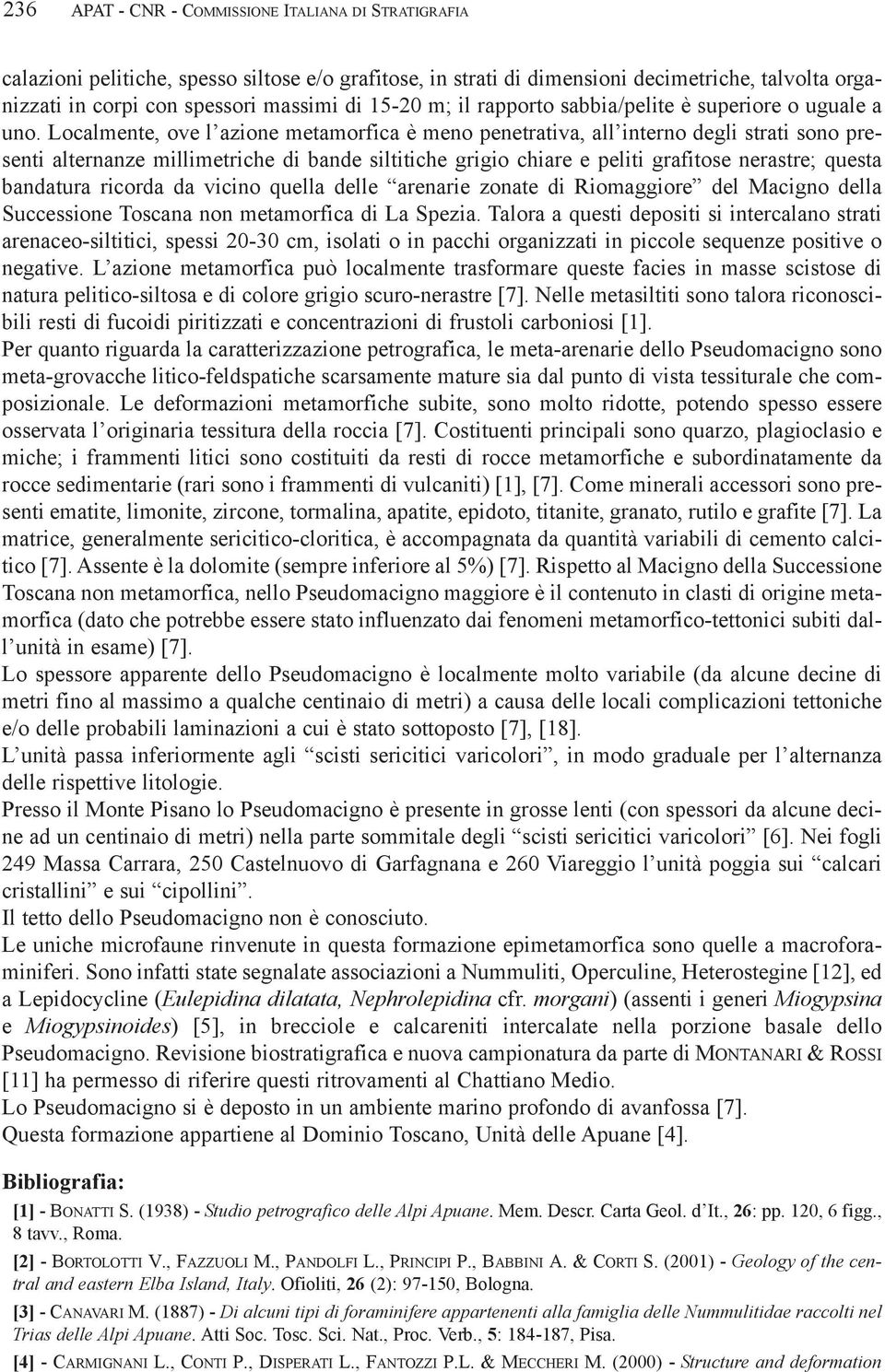 Localmente, ove l azione metamorfica è meno penetrativa, all interno degli strati sono presenti alternanze millimetriche di bande siltitiche grigio chiare e peliti grafitose nerastre; questa