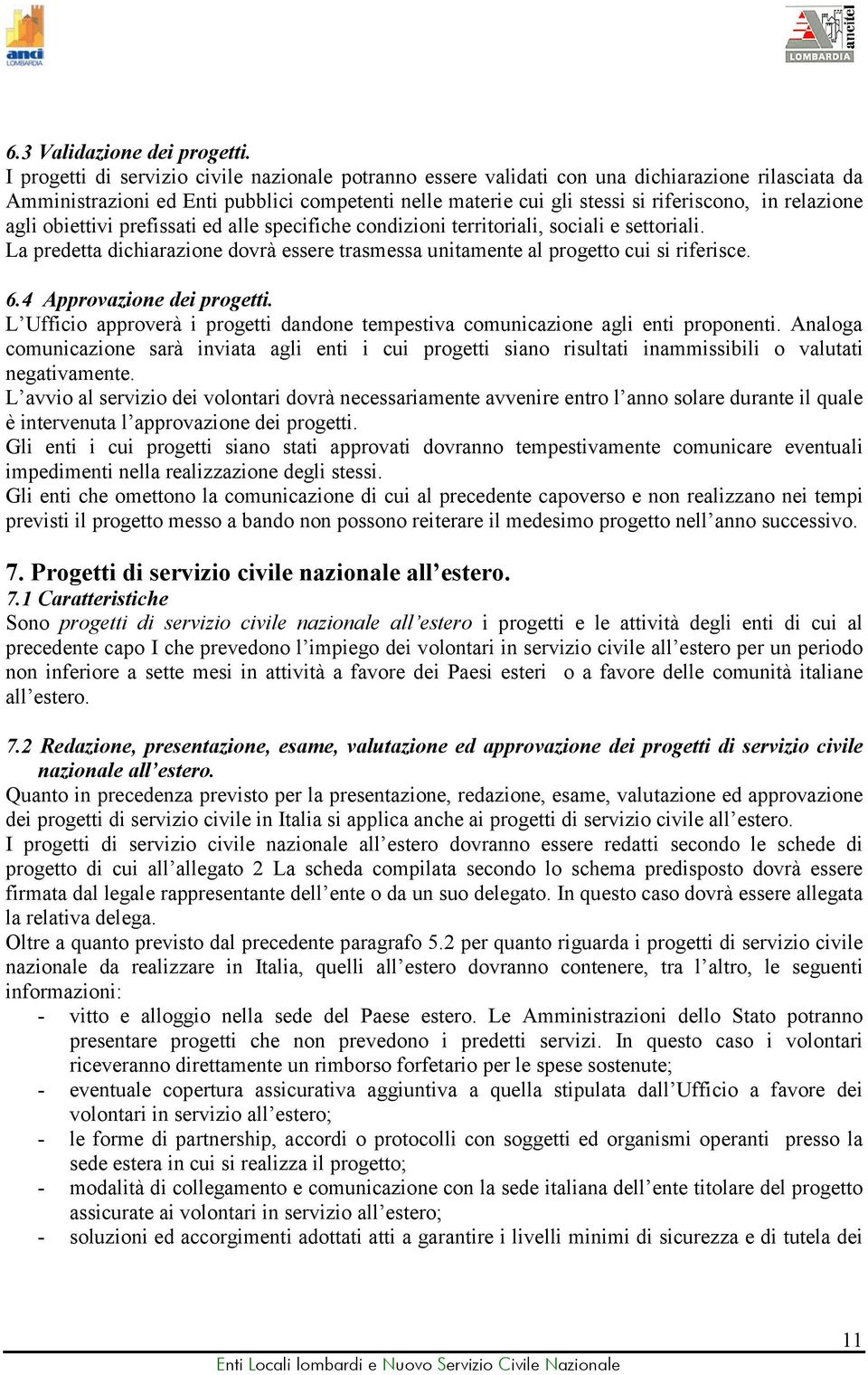 relazione agli obiettivi prefissati ed alle specifiche condizioni territoriali, sociali e settoriali. La predetta dichiarazione dovrà essere trasmessa unitamente al progetto cui si riferisce. 6.