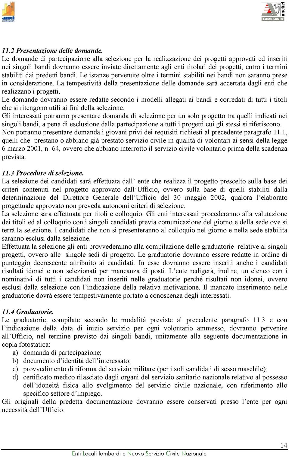 termini stabiliti dai predetti bandi. Le istanze pervenute oltre i termini stabiliti nei bandi non saranno prese in considerazione.