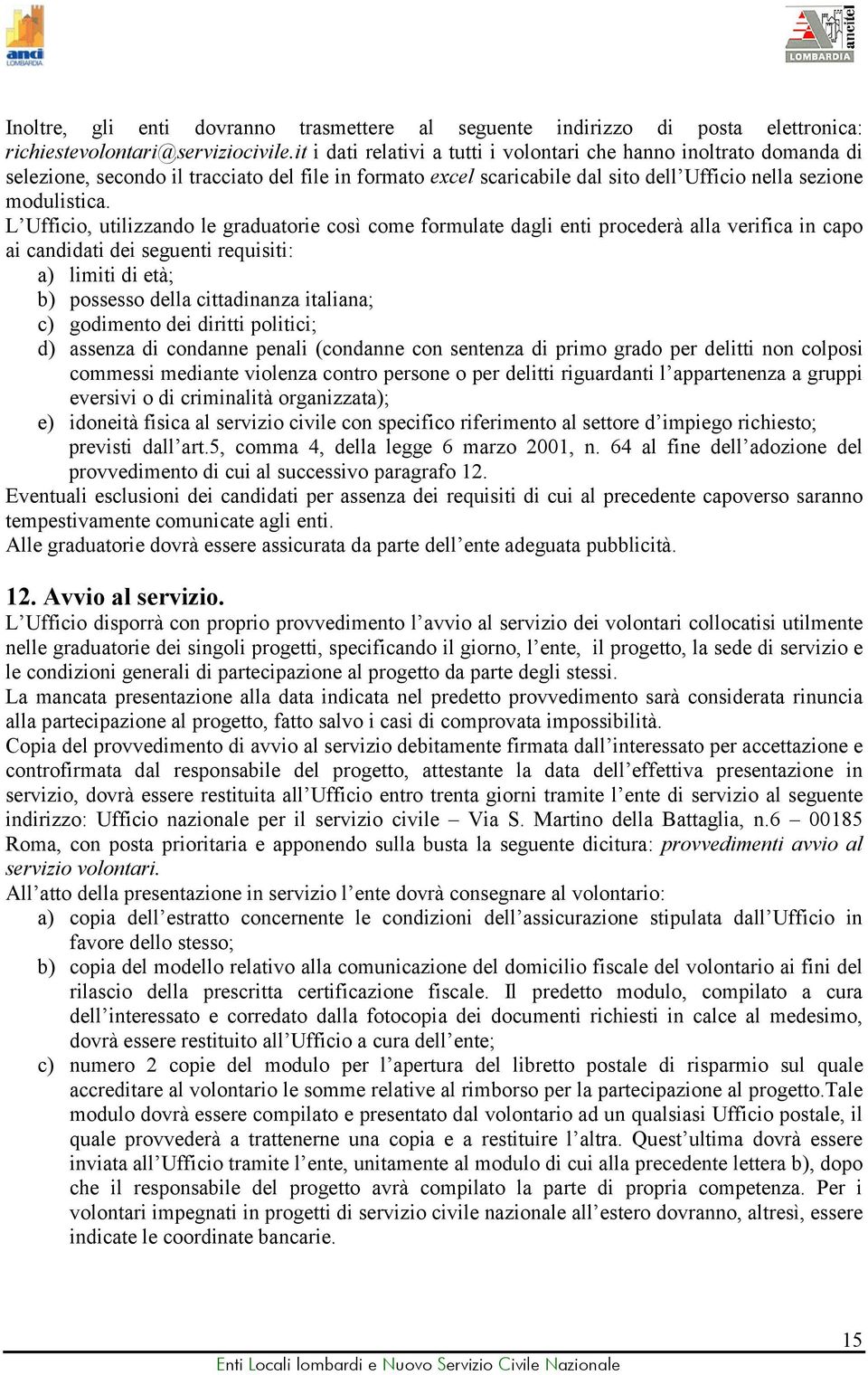 L Ufficio, utilizzando le graduatorie così come formulate dagli enti procederà alla verifica in capo ai candidati dei seguenti requisiti: a) limiti di età; b) possesso della cittadinanza italiana; c)