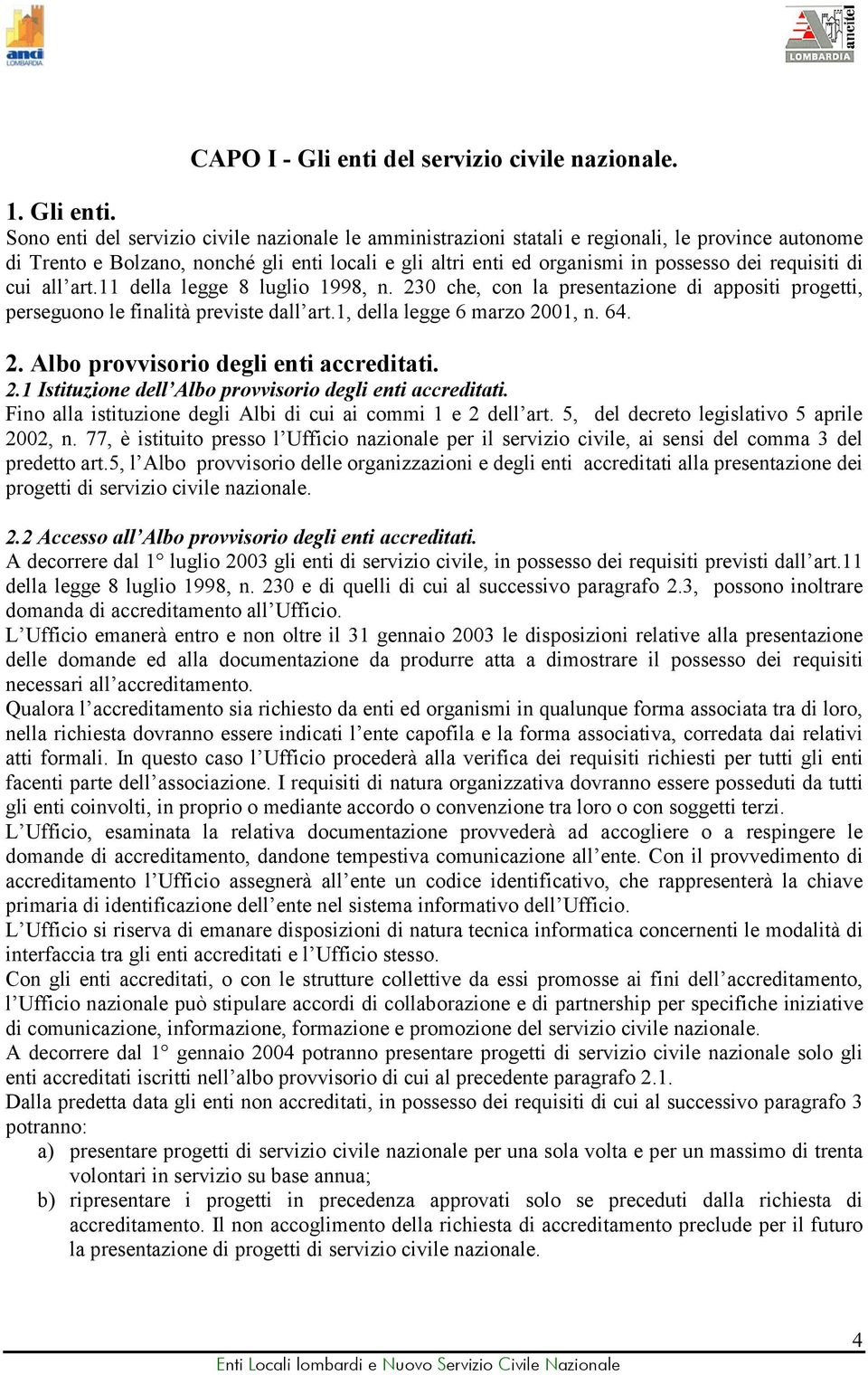 Sono enti del servizio civile nazionale le amministrazioni statali e regionali, le province autonome di Trento e Bolzano, nonché gli enti locali e gli altri enti ed organismi in possesso dei