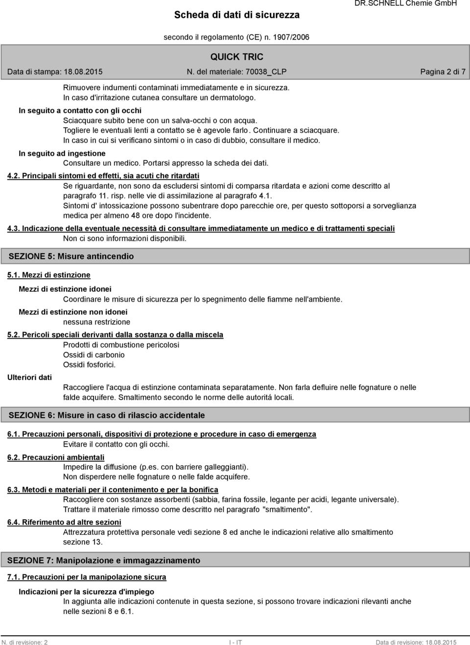 In caso in cui si verificano sintomi o in caso di dubbio, consultare il medico. In seguito ad ingestione Consultare un medico. Portarsi appresso la scheda dei dati. 4.2.