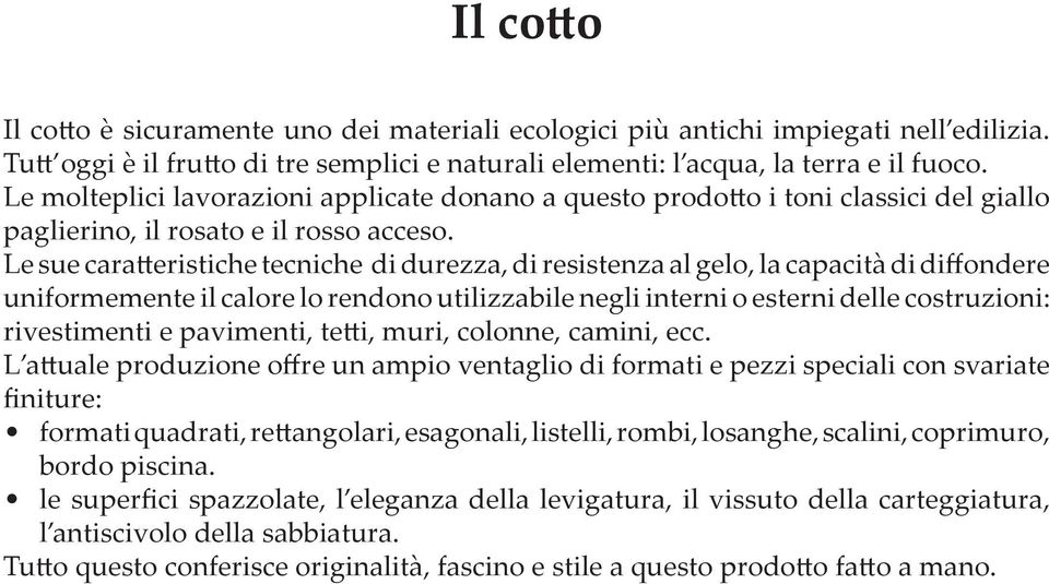 Le sue caratteristiche tecniche di durezza, di resistenza al gelo, la capacità di diffondere uniformemente il calore lo rendono utilizzabile negli interni o esterni delle costruzioni: rivestimenti e