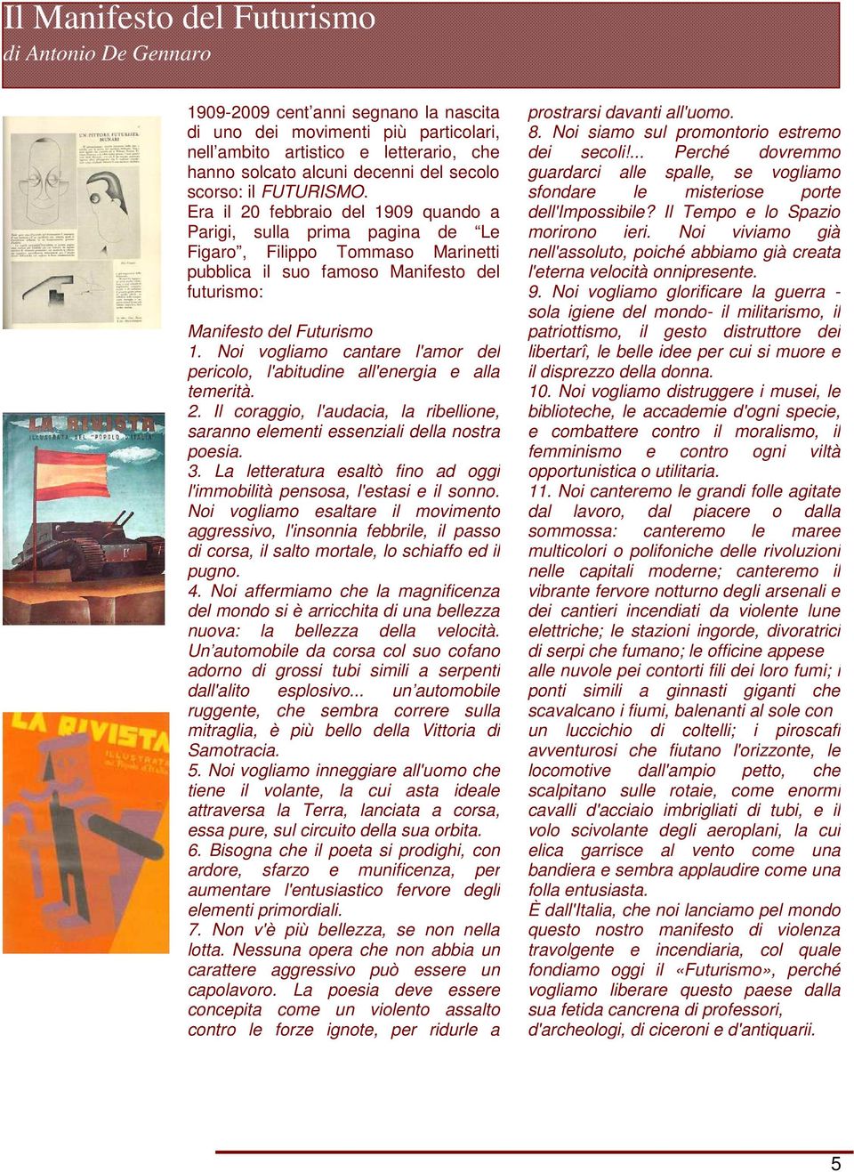 Era il 20 febbraio del 1909 quando a Parigi, sulla prima pagina de Le Figaro, Filippo Tommaso Marinetti pubblica il suo famoso Manifesto del futurismo: Manifesto del Futurismo 1.