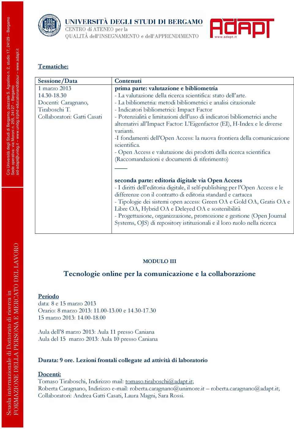 - La bibliometria: metodi bibliometrici e analisi citazionale - Indicatori bibliometrici: Impact Factor - Potenzialità e limitazioni dell uso di indicatori bibliometrici anche alternativi all Impact