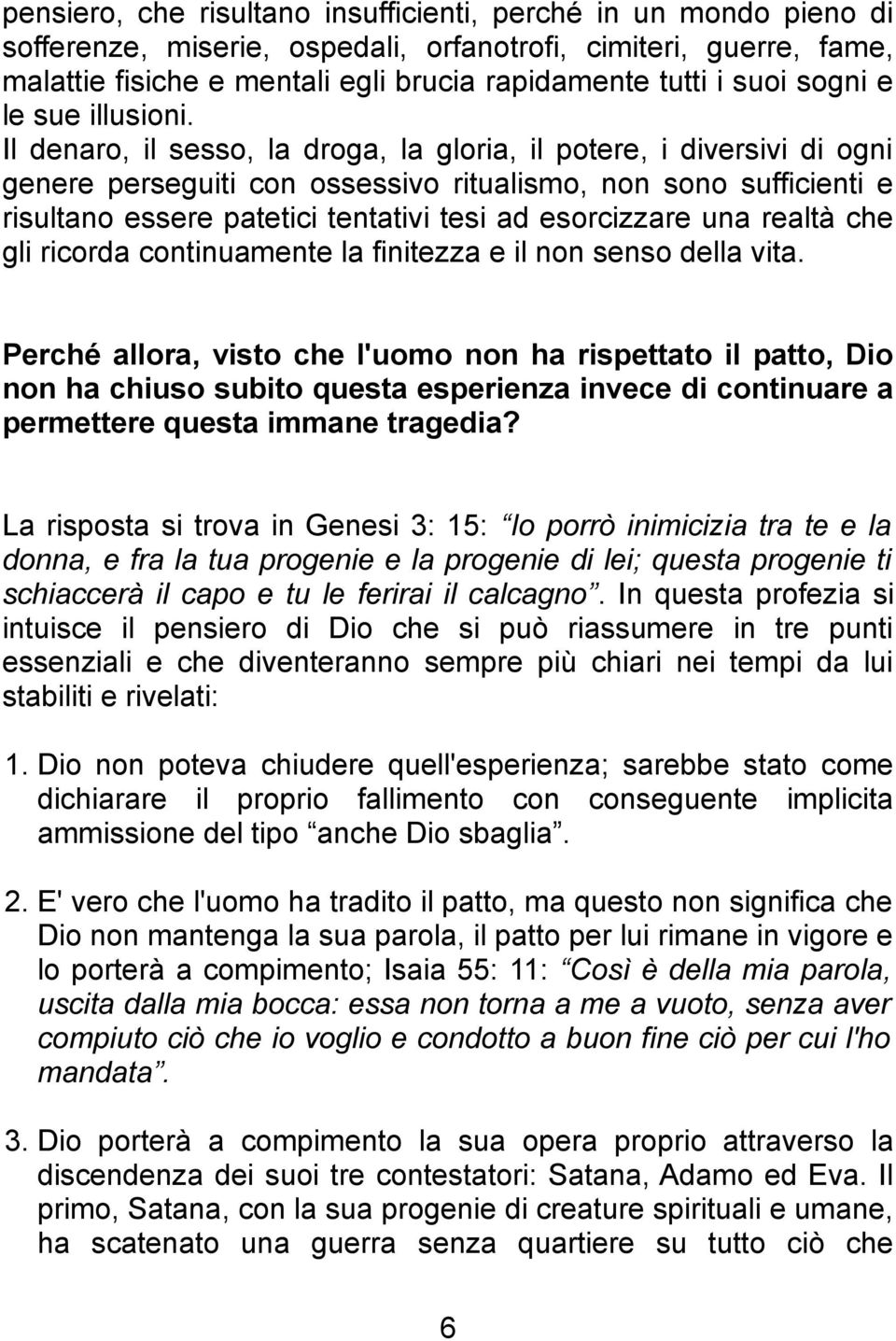 Il denaro, il sesso, la droga, la gloria, il potere, i diversivi di ogni genere perseguiti con ossessivo ritualismo, non sono sufficienti e risultano essere patetici tentativi tesi ad esorcizzare una