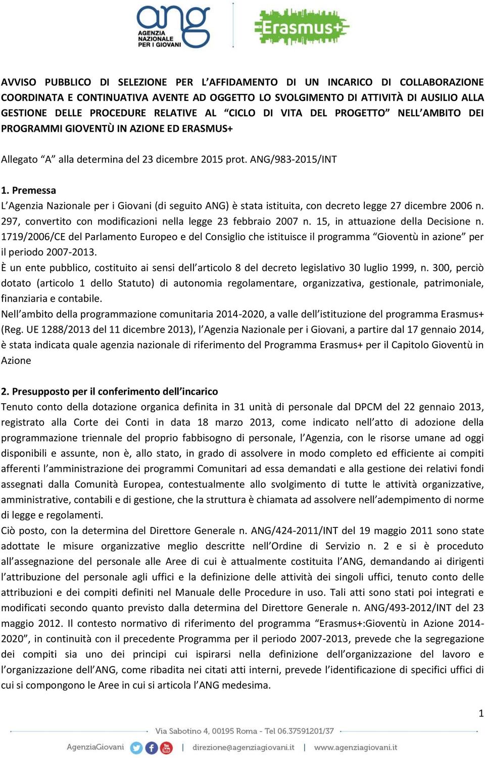 Premessa L Agenzia Nazionale per i Giovani (di seguito ANG) è stata istituita, con decreto legge 27 dicembre 2006 n. 297, convertito con modificazioni nella legge 23 febbraio 2007 n.