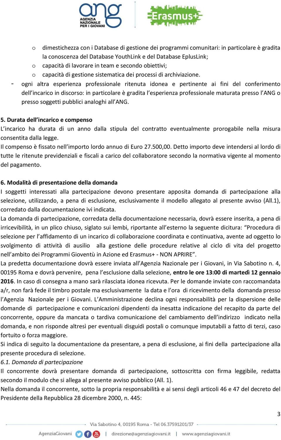 - ogni altra esperienza professionale ritenuta idonea e pertinente ai fini del conferimento dell incarico in discorso: in particolare è gradita l esperienza professionale maturata presso l ANG o