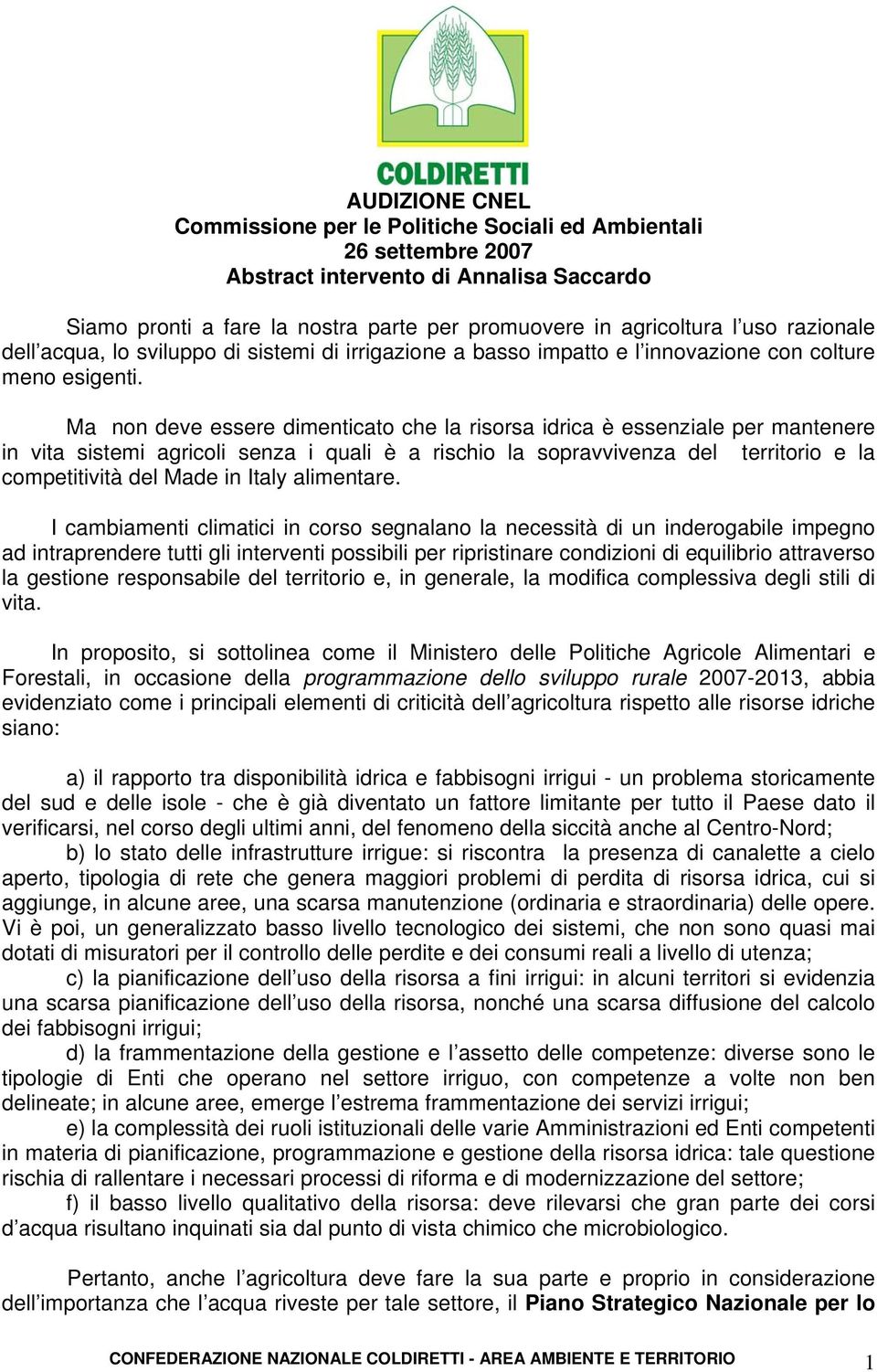 Ma non deve essere dimenticato che la risorsa idrica è essenziale per mantenere in vita sistemi agricoli senza i quali è a rischio la sopravvivenza del territorio e la competitività del Made in Italy