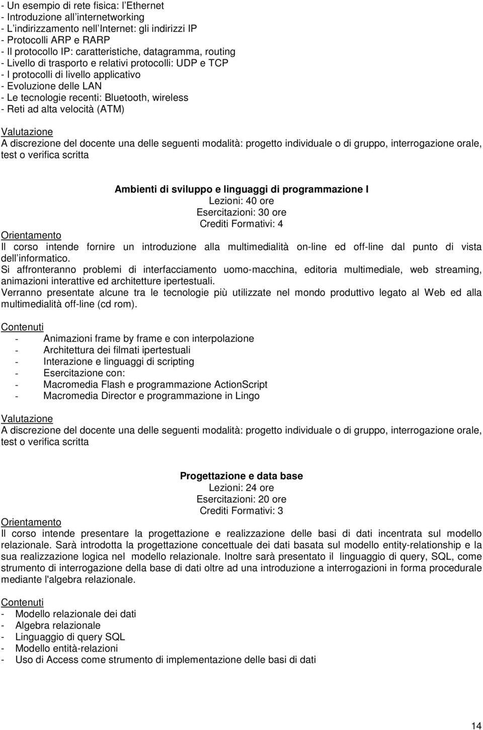 Ambienti di sviluppo e linguaggi di programmazione I Lezioni: 40 ore Esercitazioni: 30 ore Crediti Formativi: 4 Il corso intende fornire un introduzione alla multimedialità on-line ed off-line dal