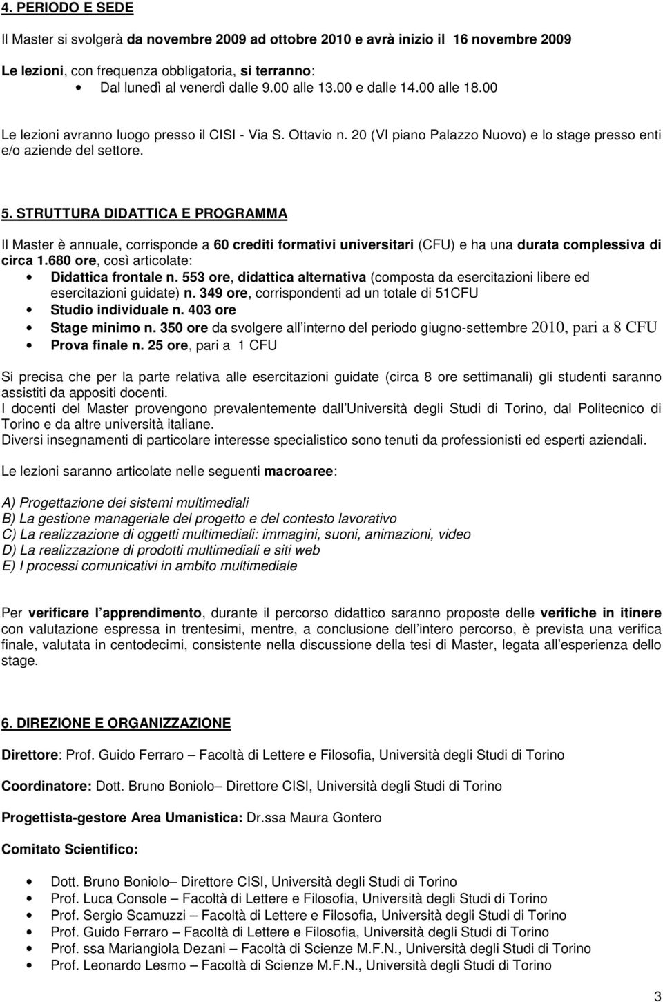 STRUTTURA DIDATTICA E PROGRAMMA Il Master è annuale, corrisponde a 60 crediti formativi universitari (CFU) e ha una durata complessiva di circa 1.680 ore, così articolate: Didattica frontale n.