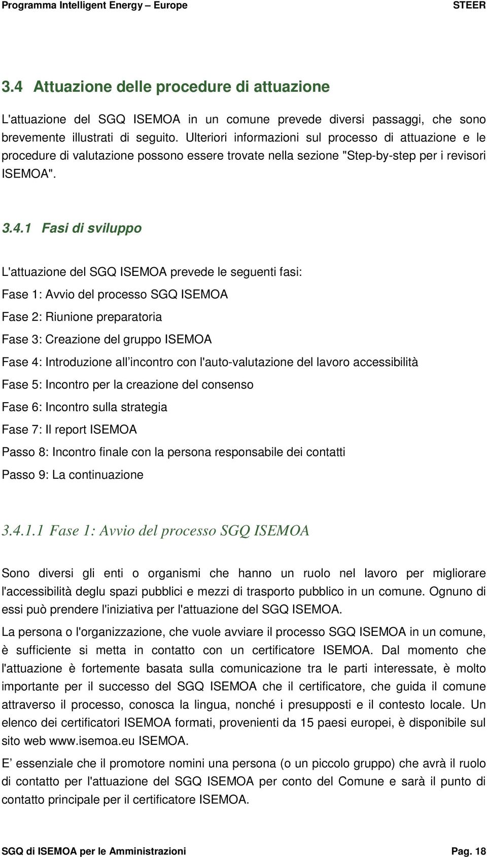 1 Fasi di sviluppo L'attuazione del SGQ ISEMOA prevede le seguenti fasi: Fase 1: Avvio del processo SGQ ISEMOA Fase 2: Riunione preparatoria Fase 3: Creazione del gruppo ISEMOA Fase 4: Introduzione