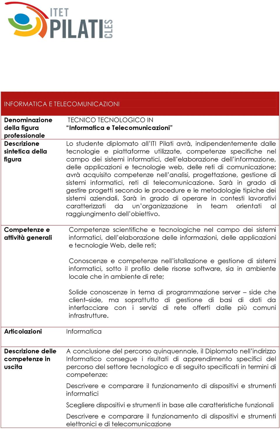 delle applicazioni e tecnologie web, delle reti di comunicazione; avrà acquisito competenze nell analisi, progettazione, gestione di sistemi informatici, reti di telecomunicazione.