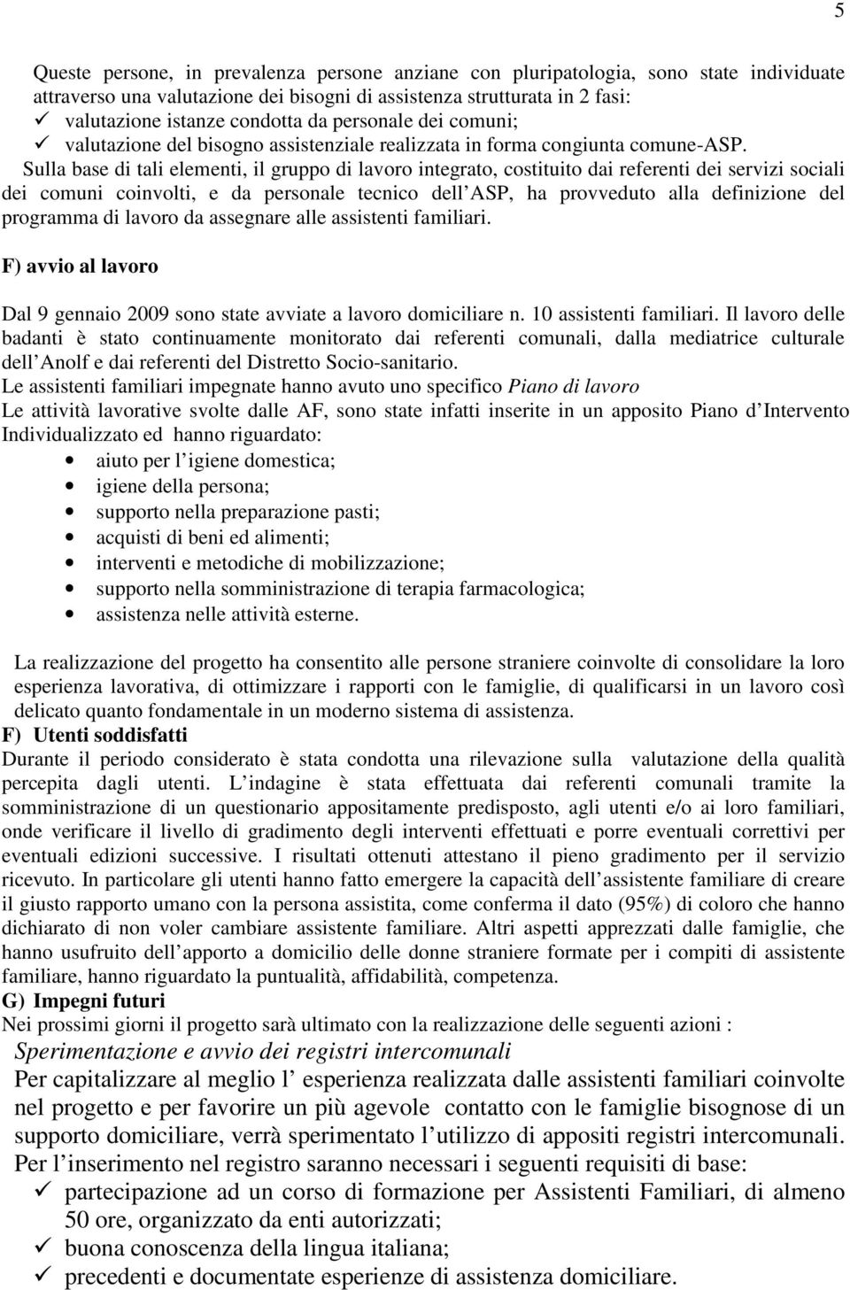 Sulla base di tali elementi, il gruppo di lavoro integrato, costituito dai referenti dei servizi sociali dei comuni coinvolti, e da personale tecnico dell ASP, ha provveduto alla definizione del