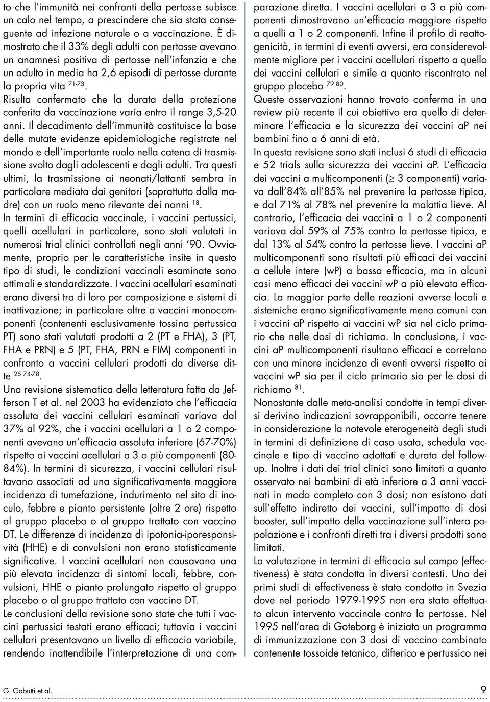 Risulta confermato che la durata della protezione conferita da vaccinazione varia entro il range 3,5-20 anni.