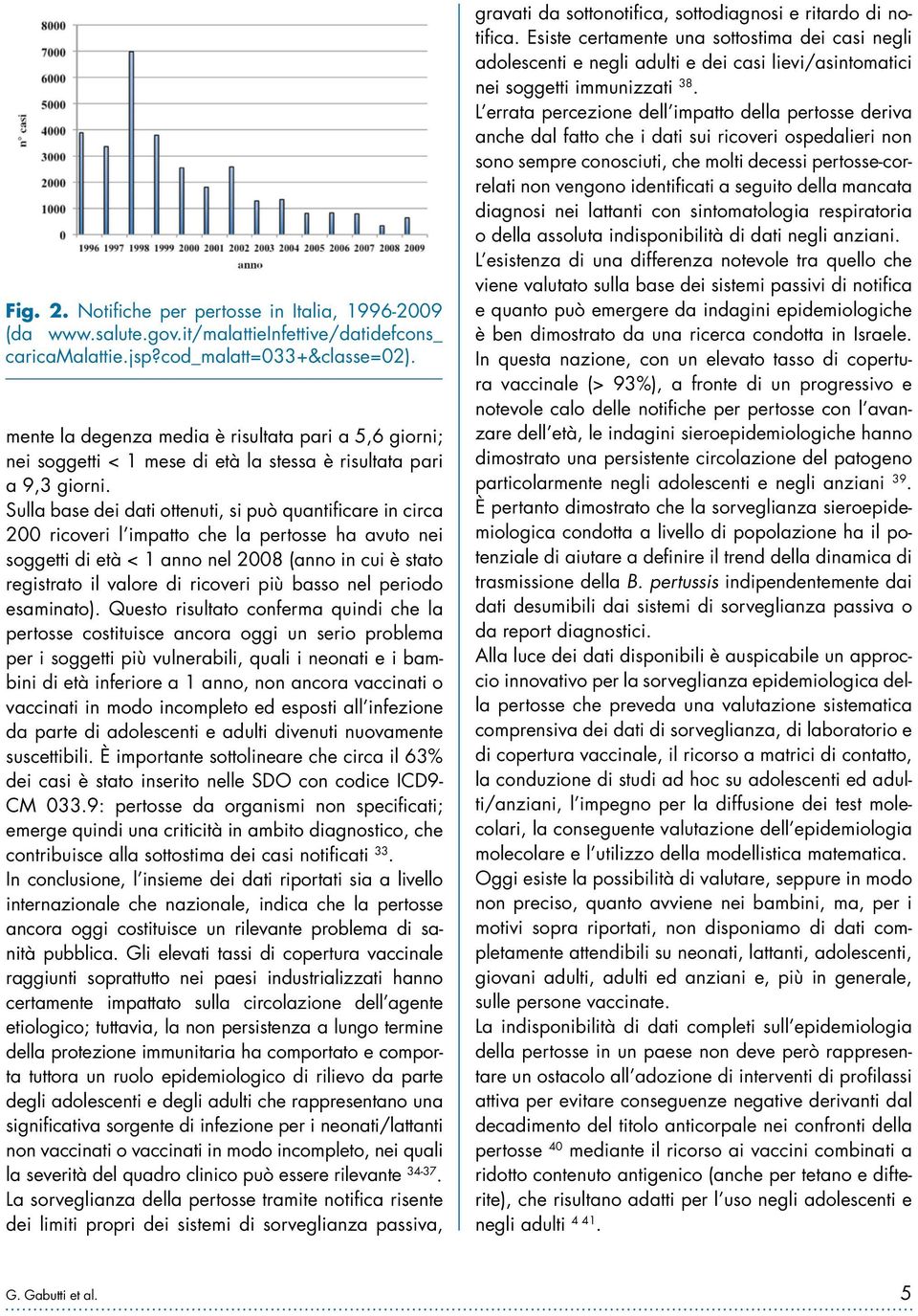 Sulla base dei dati ottenuti, si può quantificare in circa 200 ricoveri l impatto che la pertosse ha avuto nei soggetti di età < 1 anno nel 2008 (anno in cui è stato registrato il valore di ricoveri