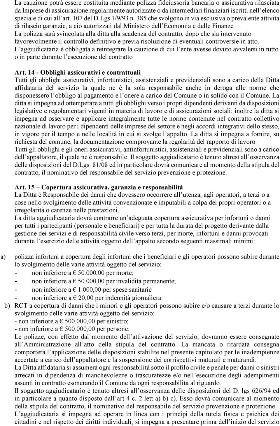 La polizza sarà svincolata alla ditta alla scadenza del contratto, dopo che sia intervenuto favorevolmente il controllo definitivo e previa risoluzione di eventuali controversie in atto.