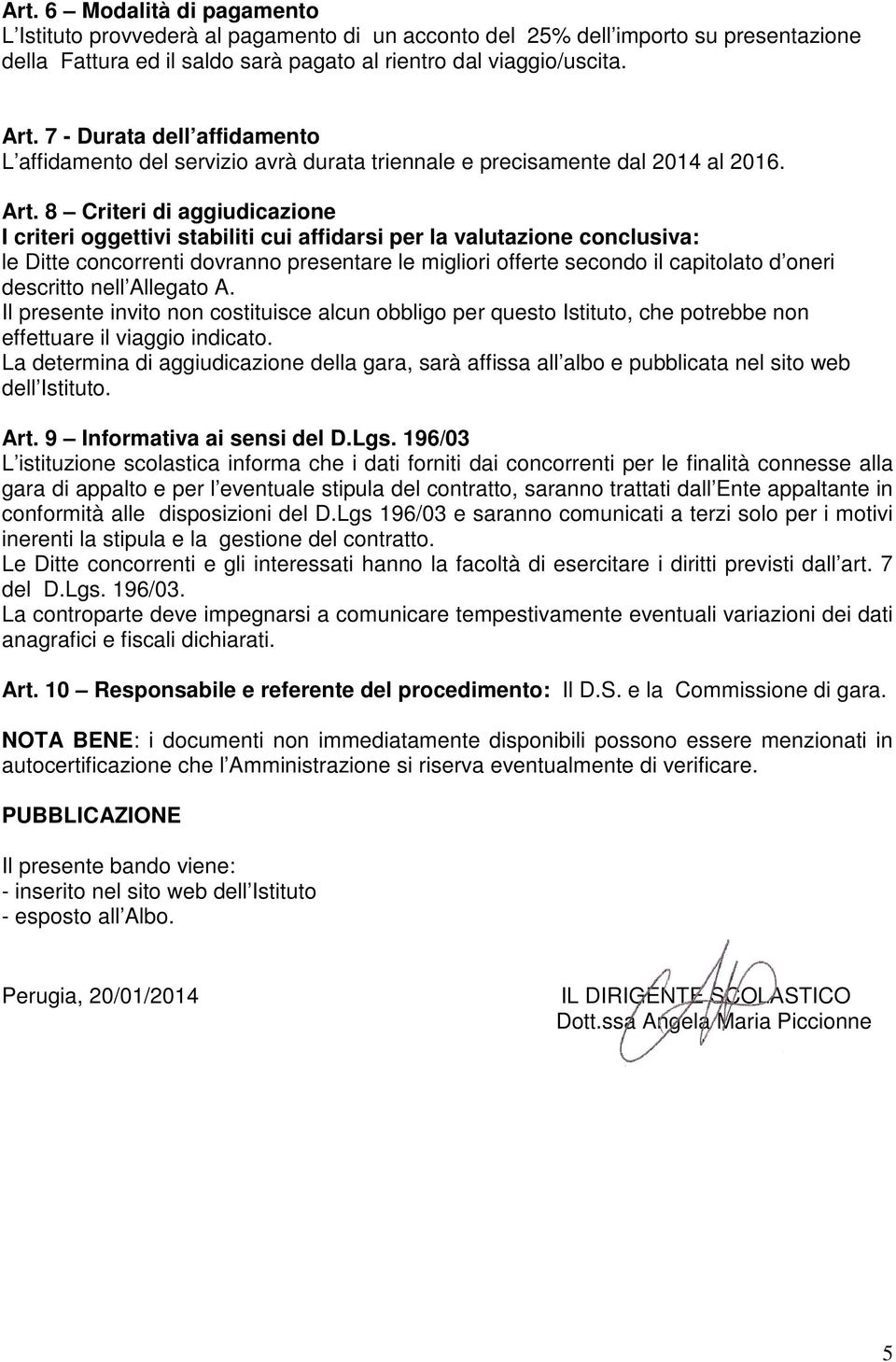 8 Criteri di aggiudicazione I criteri oggettivi stabiliti cui affidarsi per la valutazione conclusiva: le Ditte concorrenti dovranno presentare le migliori offerte secondo il capitolato d oneri